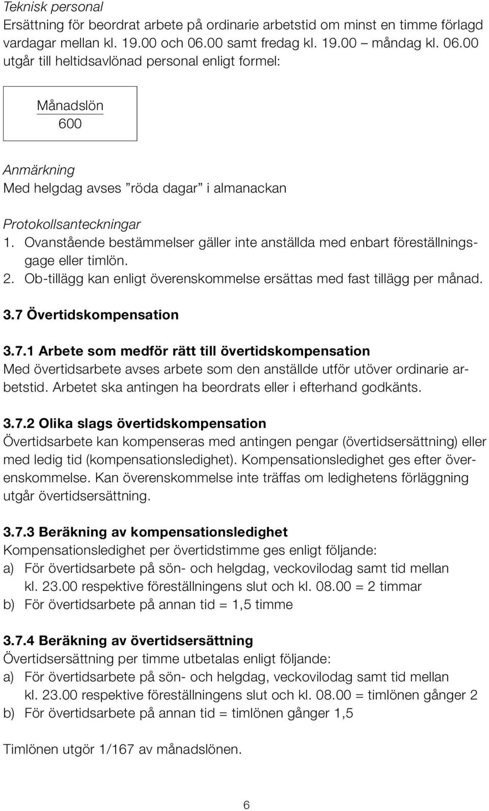 Ovanstående bestämmelser gäller inte anställda med enbart föreställningsgage eller timlön. 2. Ob tillägg kan enligt överenskommelse ersättas med fast tillägg per månad. 3.7 