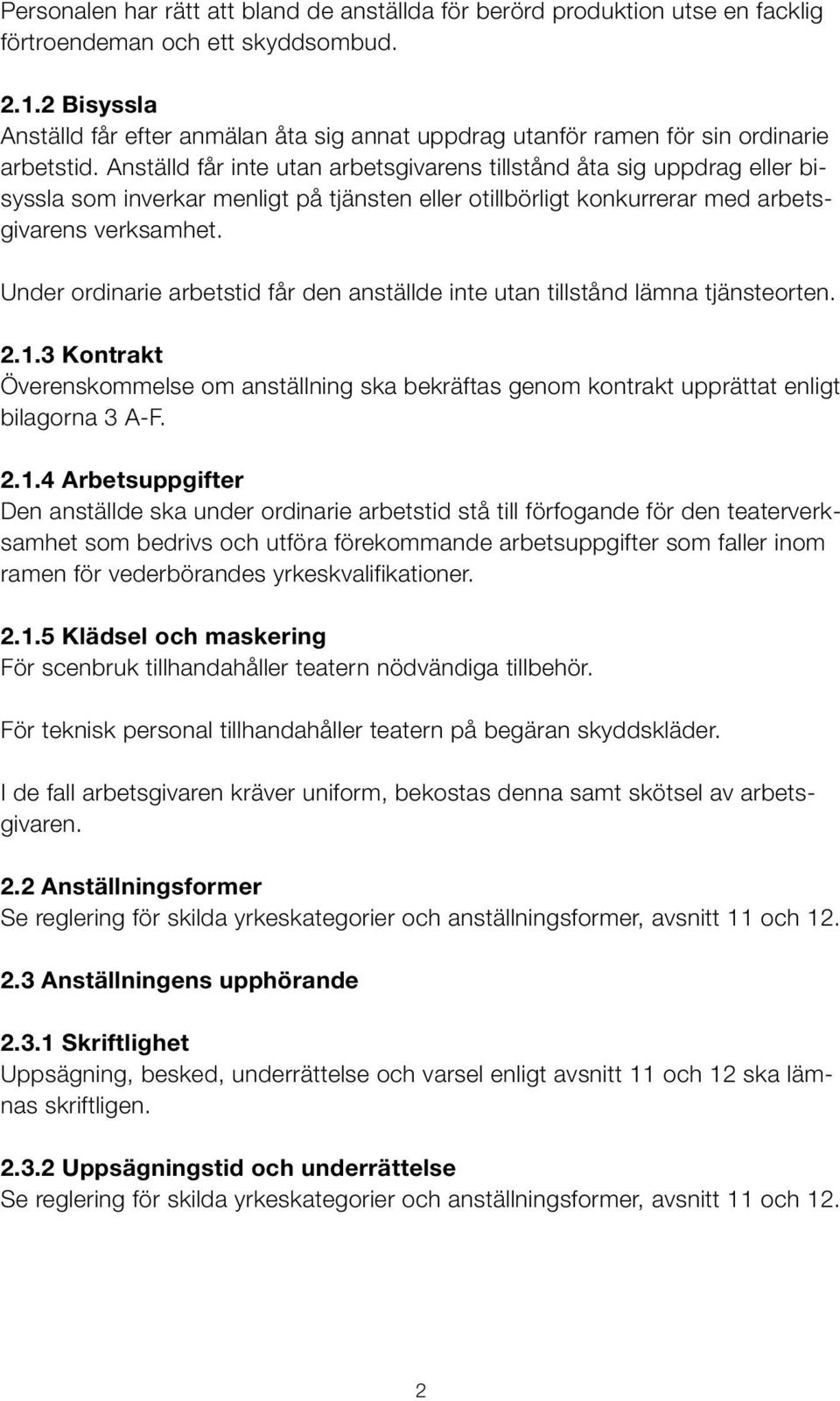Anställd får inte utan arbetsgivarens tillstånd åta sig uppdrag eller bisyssla som inverkar menligt på tjänsten eller otillbörligt konkurrerar med arbetsgivarens verksamhet.