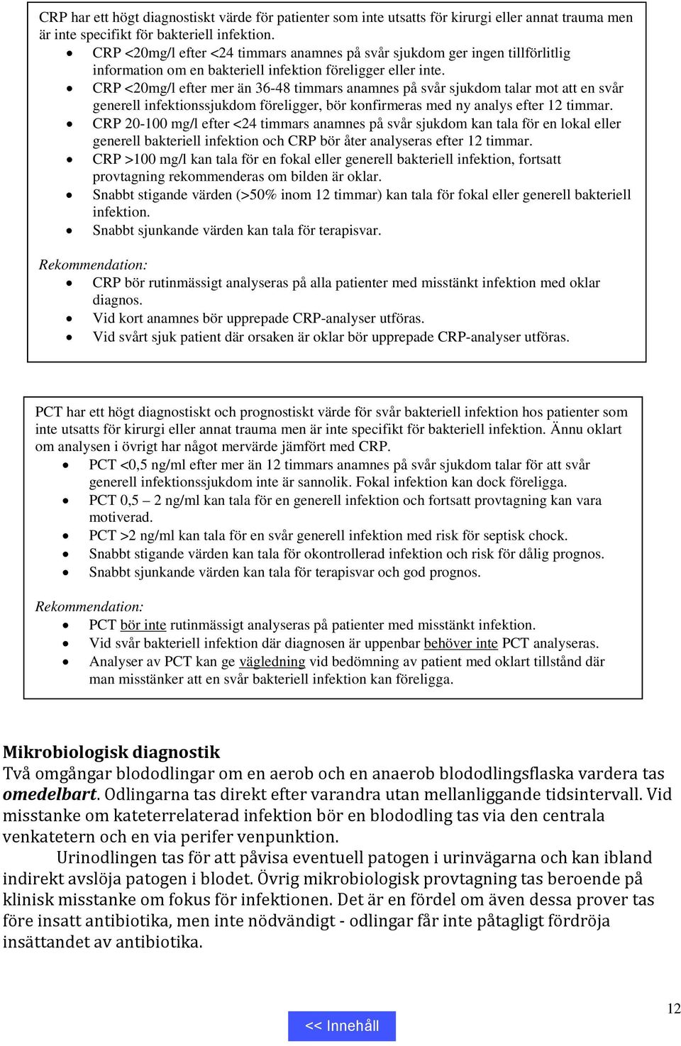 CRP <20mg/l efter mer än 36-48 timmars anamnes på svår sjukdom talar mot att en svår generell infektionssjukdom föreligger, bör konfirmeras med ny analys efter 12 timmar.