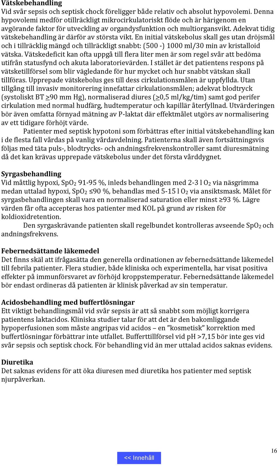 Adekvat tidig vätskebehandling är därför av största vikt. En initial vätskebolus skall ges utan dröjsmål och i tillräcklig mängd och tillräckligt snabbt: (500 -) 1000 ml/30 min av kristalloid vätska.