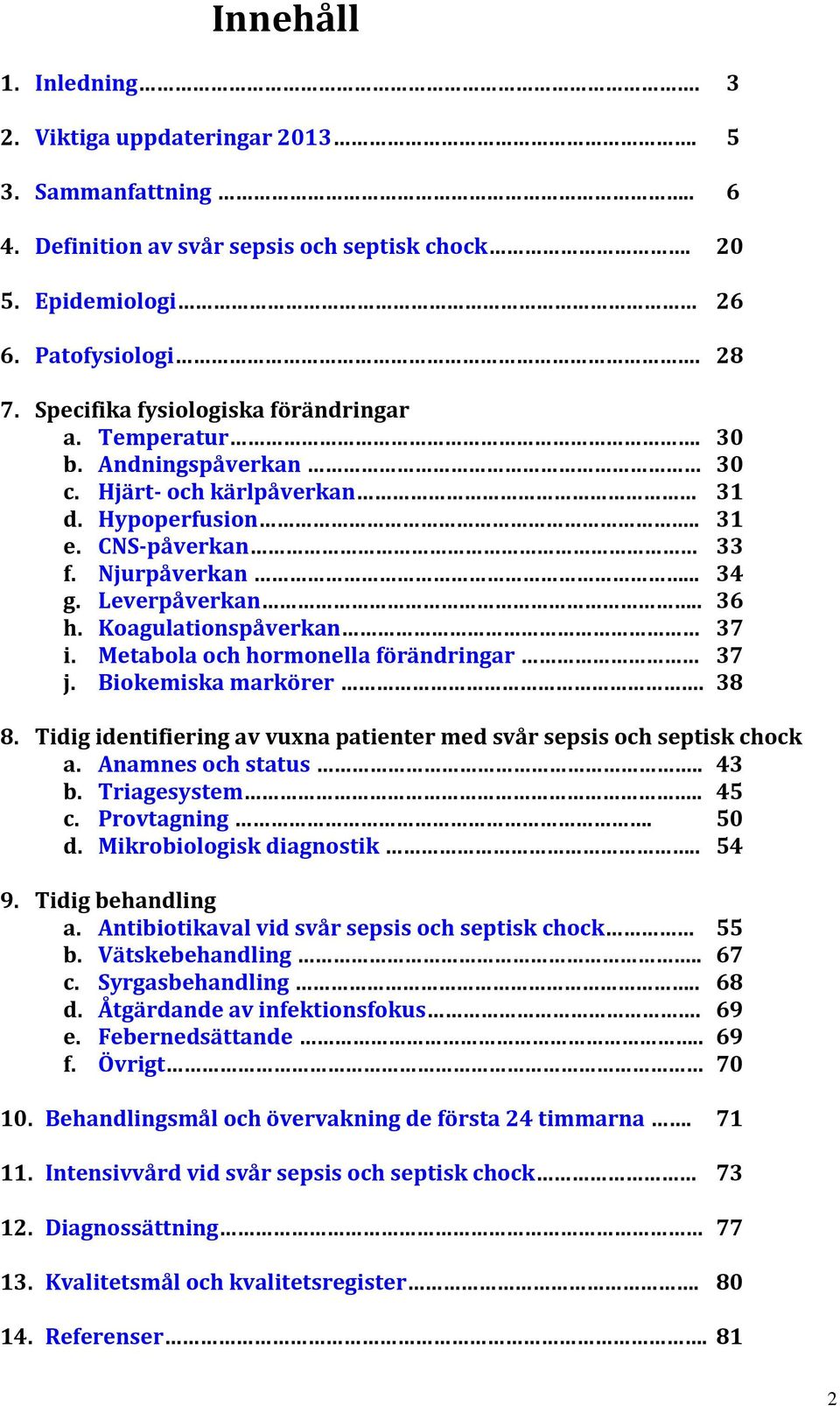 Koagulationspåverkan 37 i. Metabola och hormonella förändringar 37 j. Biokemiska markörer. 38 8. Tidig identifiering av vuxna patienter med svår sepsis och septisk chock a. Anamnes och status.. 43 b.