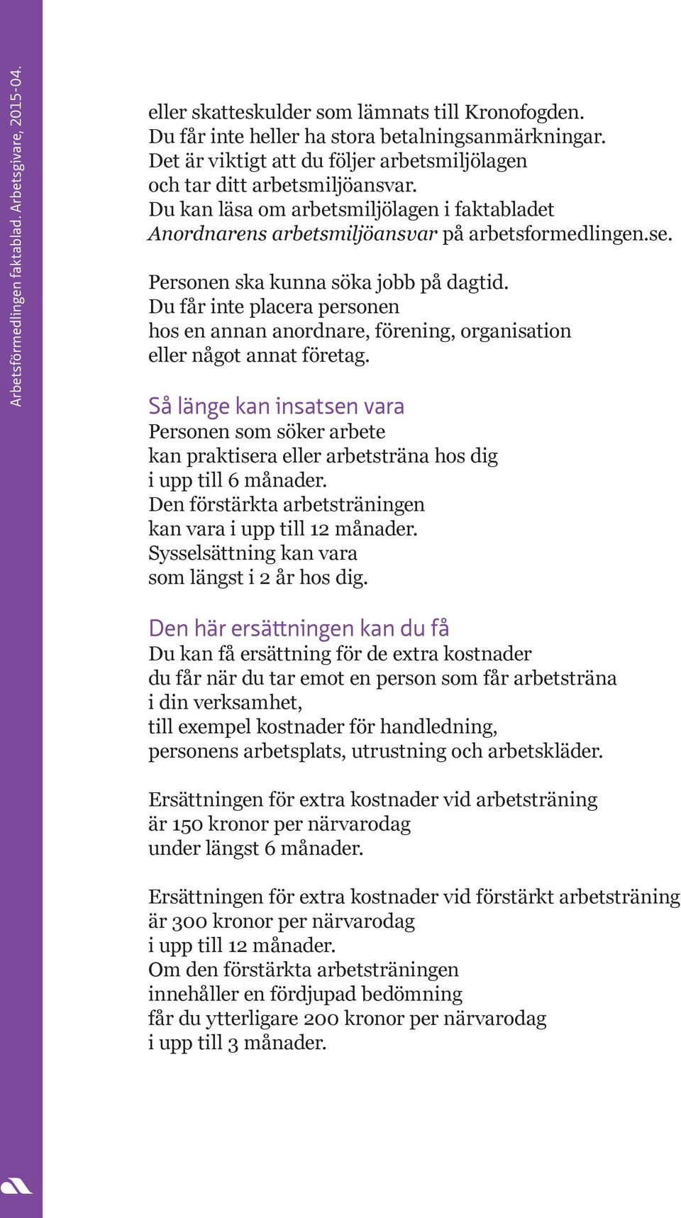 Du får inte placera personen hos en annan anordnare, förening, organisation eller något annat företag. Så länge kan insatsen vara kan praktisera eller arbetsträna hos dig i upp till 6 månader.