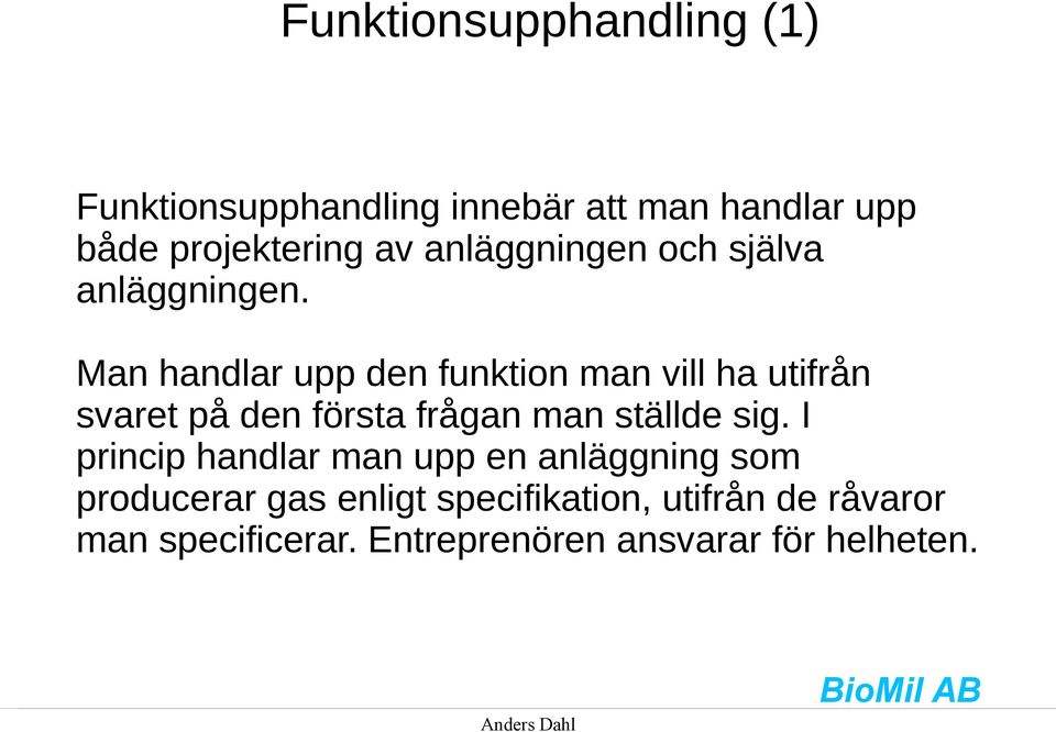 Man handlar upp den funktion man vill ha utifrån svaret på den första frågan man ställde sig.