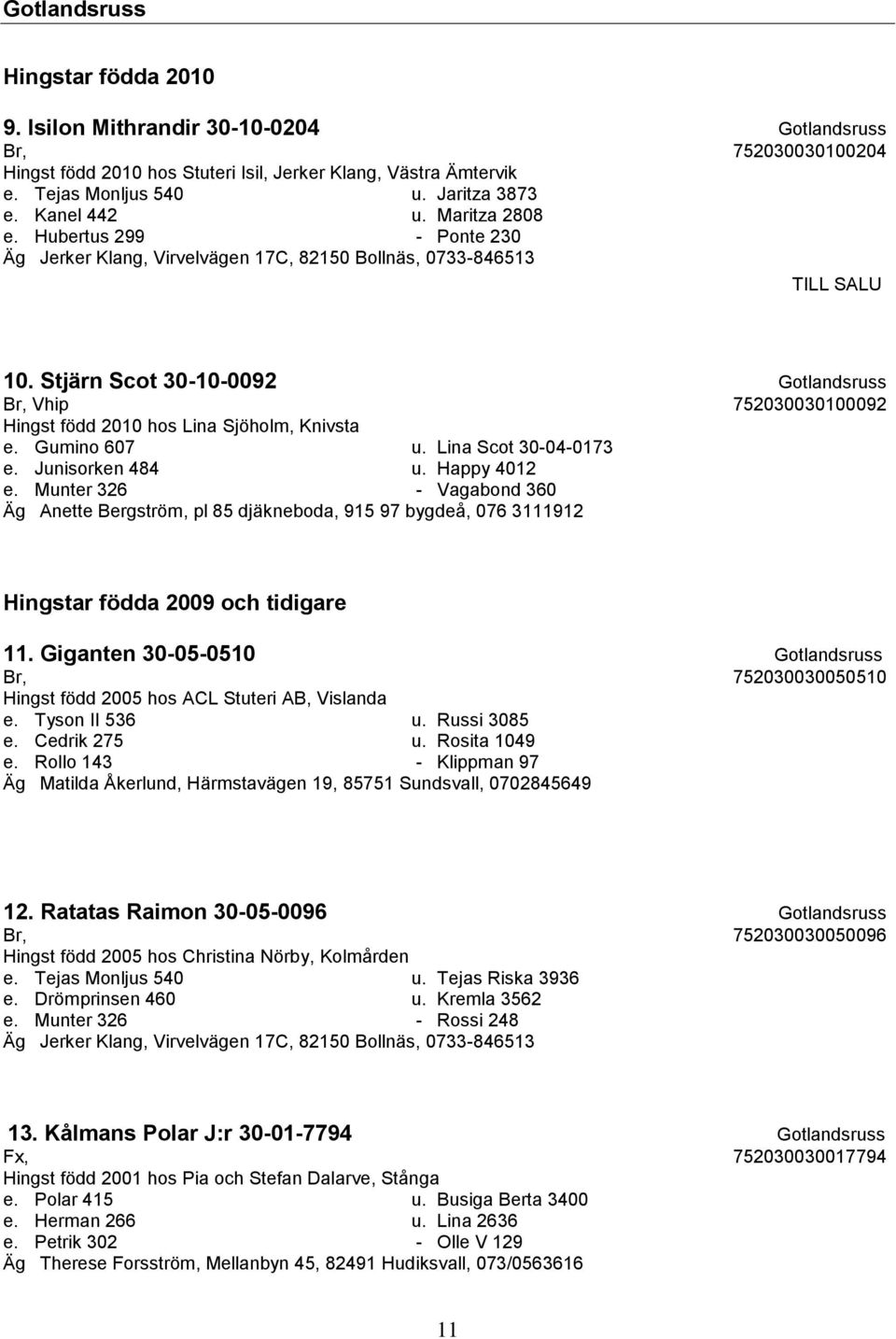 Stjärn Scot 30-10-0092 Gotlandsruss Br, Vhip 752030030100092 Hingst född 2010 hos Lina Sjöholm, Knivsta e. Gumino 607 u. Lina Scot 30-04-0173 e. Junisorken 484 u. Happy 4012 e.