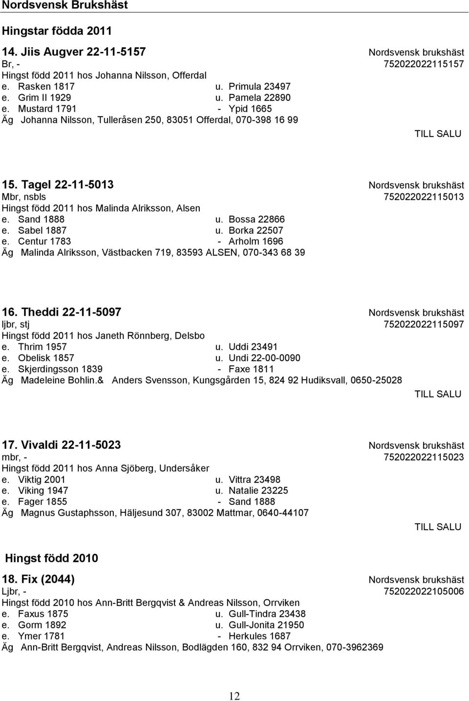 Tagel 22-11-5013 Nordsvensk brukshäst Mbr, nsbls 752022022115013 Hingst född 2011 hos Malinda Alriksson, Alsen e. Sand 1888 u. Bossa 22866 e. Sabel 1887 u. Borka 22507 e.