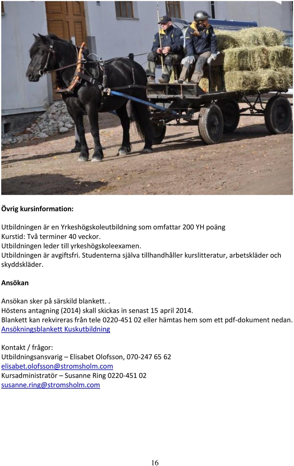 . Höstens antagning (2014) skall skickas in senast 15 april 2014. Blankett kan rekvireras från tele 0220-451 02 eller hämtas hem som ett pdf-dokument nedan.