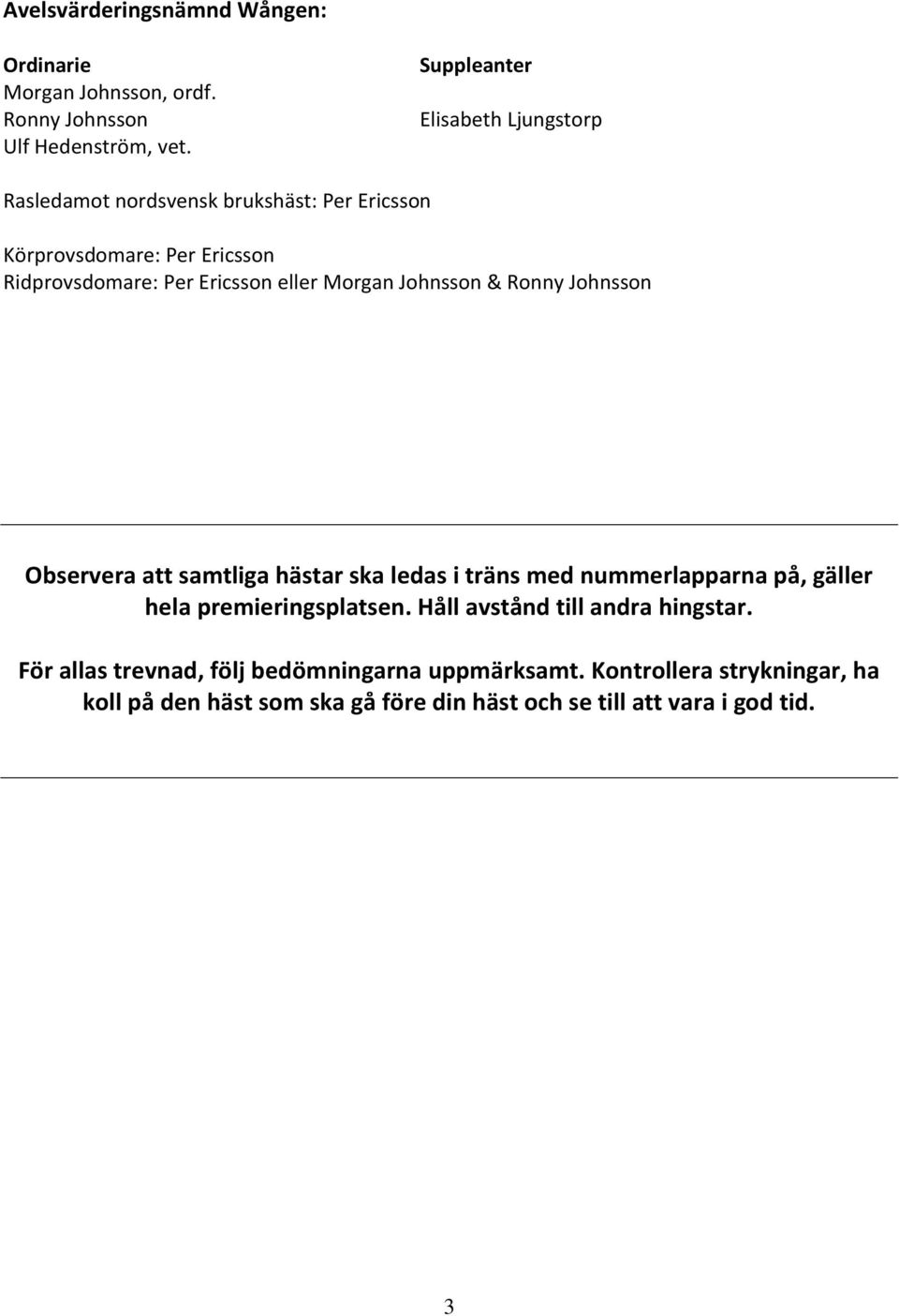 eller Morgan Johnsson & Ronny Johnsson Observera att samtliga hästar ska ledas i träns med nummerlapparna på, gäller hela premieringsplatsen.