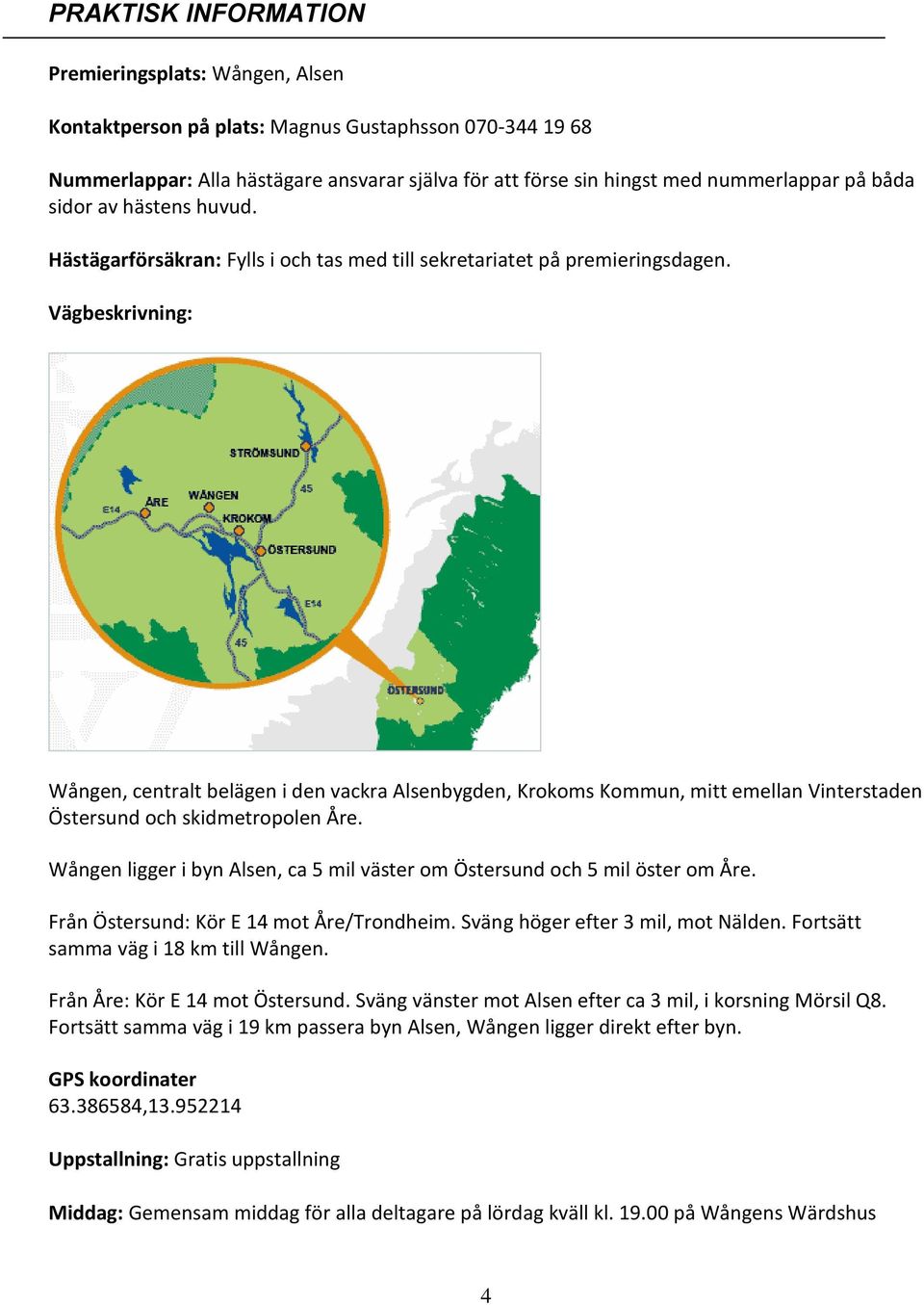 Vägbeskrivning: Wången, centralt belägen i den vackra Alsenbygden, Krokoms Kommun, mitt emellan Vinterstaden Östersund och skidmetropolen Åre.
