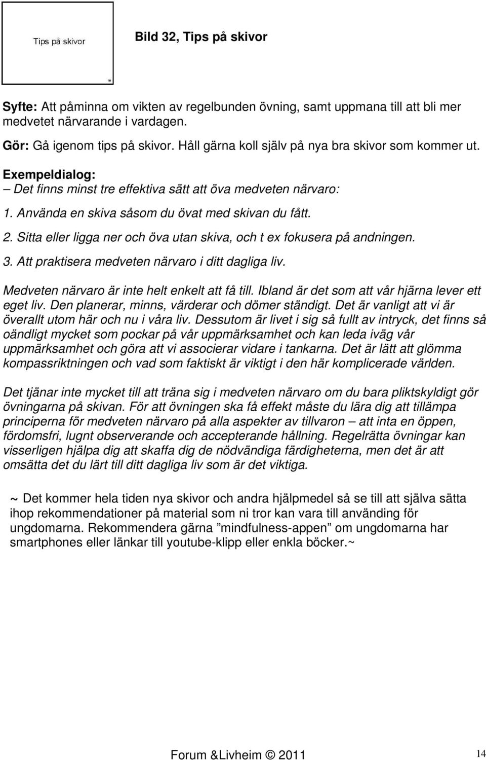 Sitta eller ligga ner och öva utan skiva, och t ex fokusera på andningen. 3. Att praktisera medveten närvaro i ditt dagliga liv. Medveten närvaro är inte helt enkelt att få till.