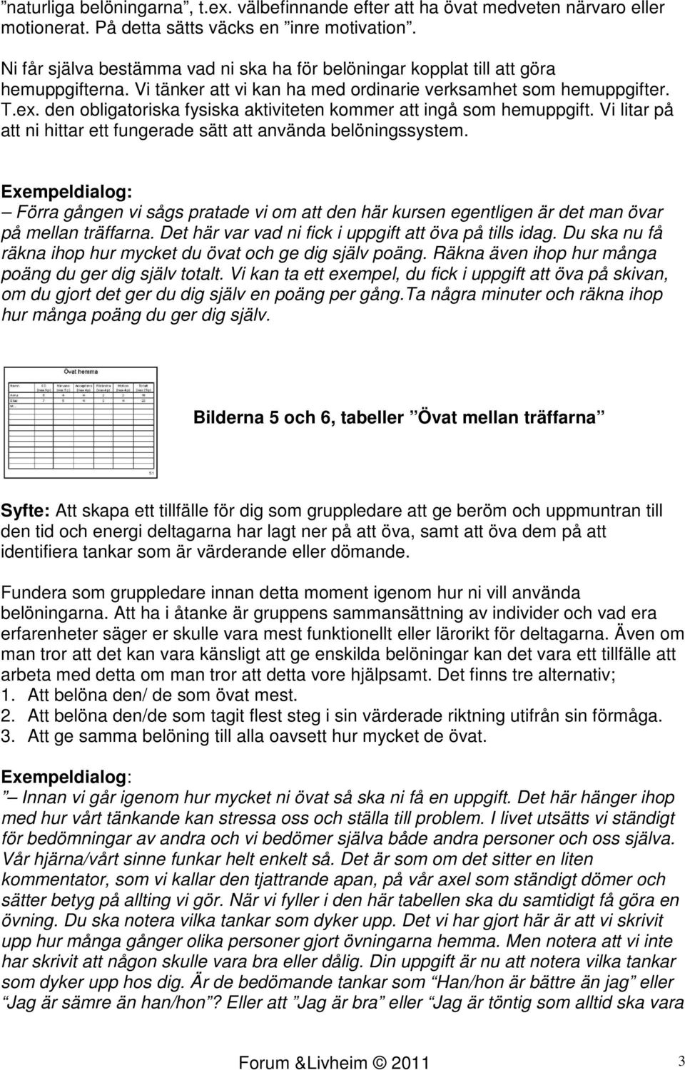 den obligatoriska fysiska aktiviteten kommer att ingå som hemuppgift. Vi litar på att ni hittar ett fungerade sätt att använda belöningssystem.