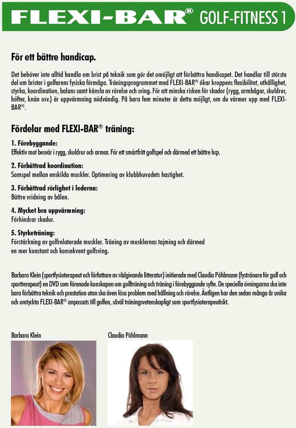 Träningsprogrammet med FLEXI-BAR ökar kroppens flexibilitet, uthållighet, styrka, koordination, balans samt känsla av rörelse och sving.