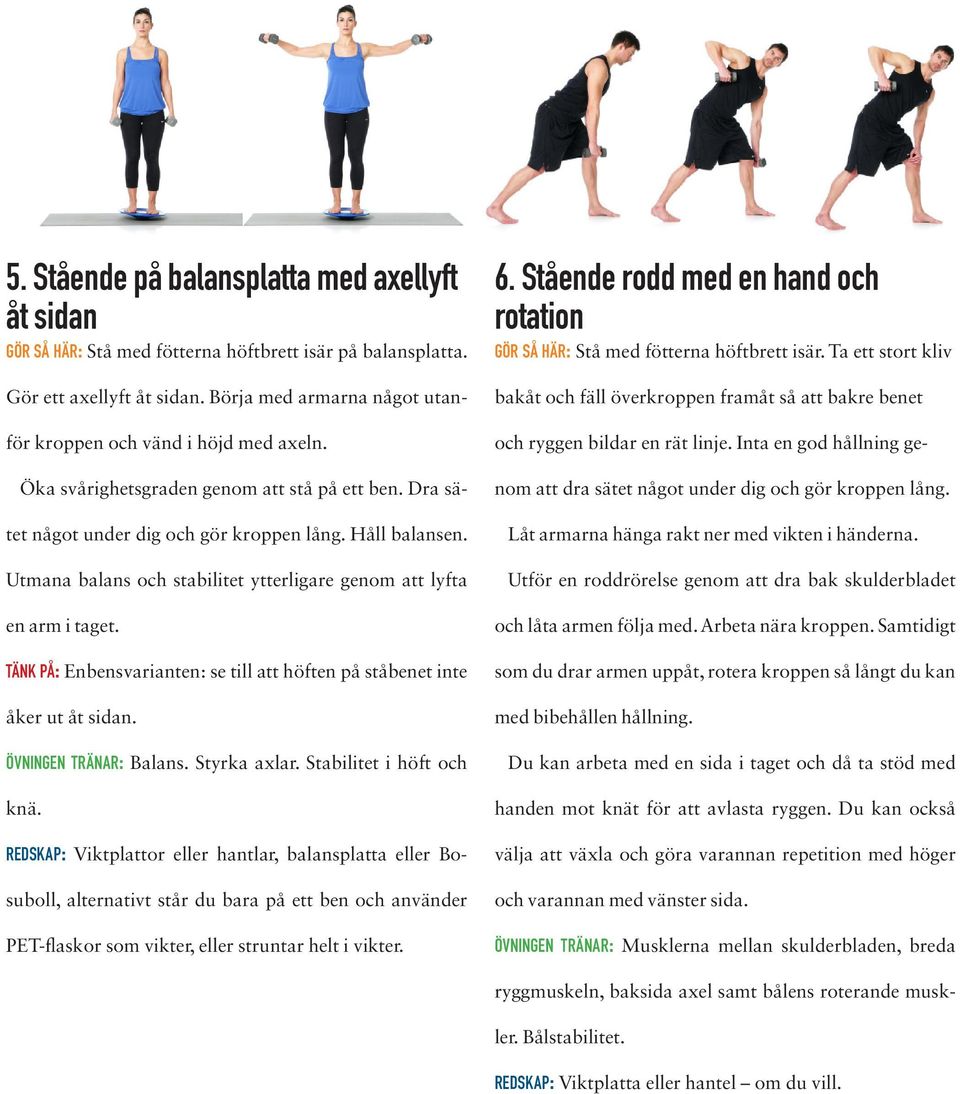 Utmana balans och stabilitet ytterligare genom att lyfta en arm i taget. tänk på: Enbensvarianten: se till att höften på ståbenet inte åker ut åt sidan. övningen tränar: Balans. Styrka axlar.