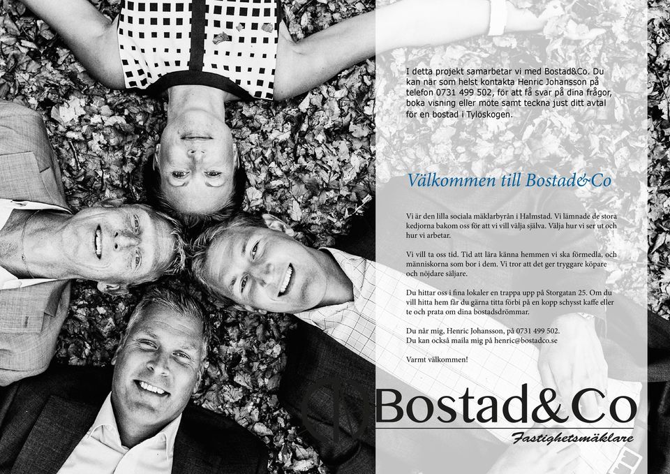 Välkommen till Bostad&Co Vi är den lilla sociala mäklarbyrån i Halmstad. Vi lämnade de stora kedjorna bakom oss för att vi vill välja själva. Välja hur vi ser ut och hur vi arbetar.