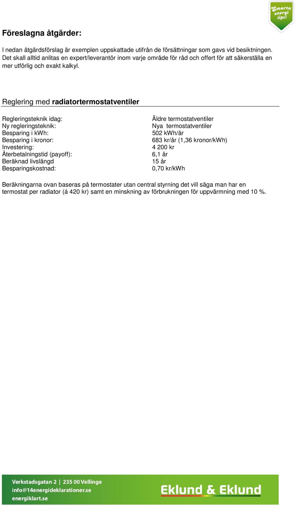 Reglering med radiatortermostatventiler Regleringsteknik idag: Ny regleringsteknik: Besparing i kwh: Besparing i kronor: Investering: Återbetalningstid (payoff): Beräknad livslängd