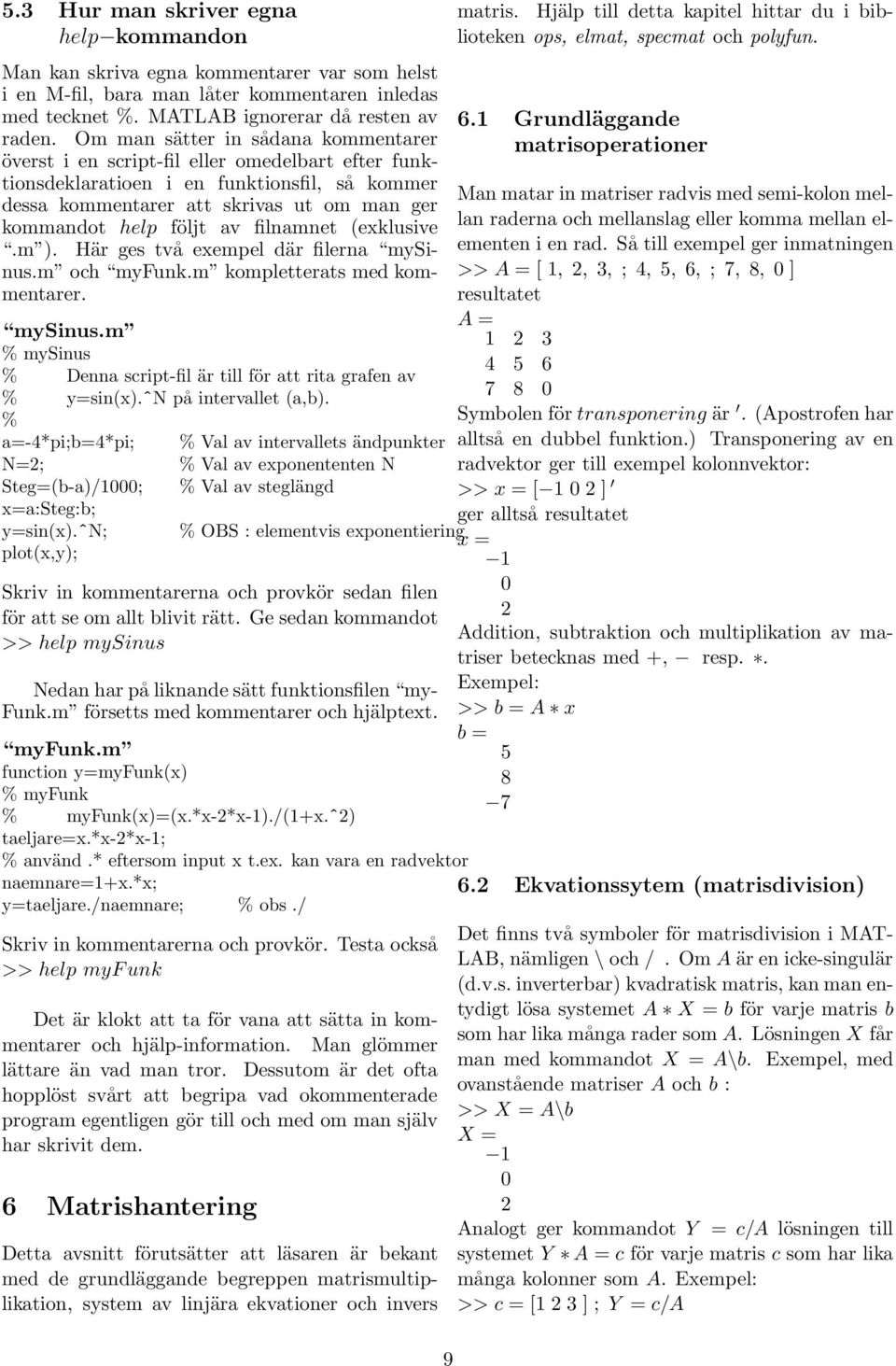 av filnamnet (exklusive.m ). Här ges två exempel där filerna mysinus.m och myfunk.m kompletterats med kommentarer. mysinus.m % mysinus % Denna script-fil är till för att rita grafen av % y=sin(x).