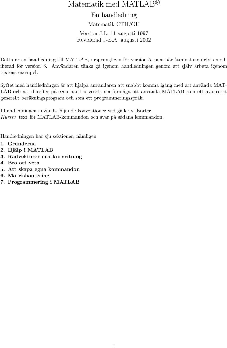 Syftet med handledningen är att hjälpa användaren att snabbt komma igång med att använda MAT- LAB och att därefter på egen hand utveckla sin förmåga att använda MATLAB som ett avancerat generellt