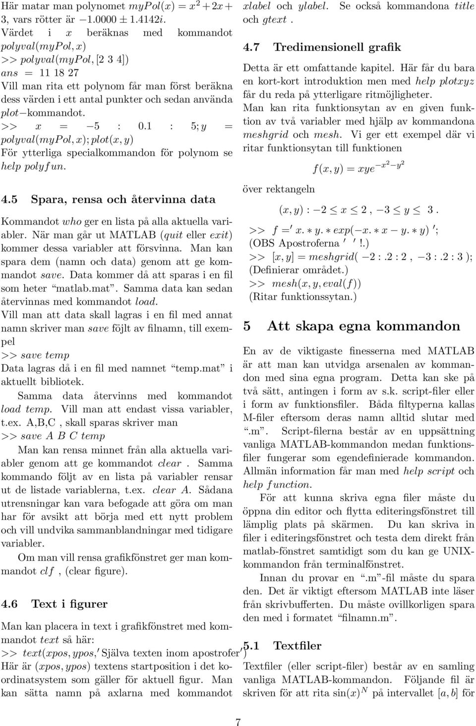 kommandot. >> x = 5 : 0.1 : 5; y = polyval(myp ol, x); plot(x, y) För ytterliga specialkommandon för polynom se help polyf un. 4.