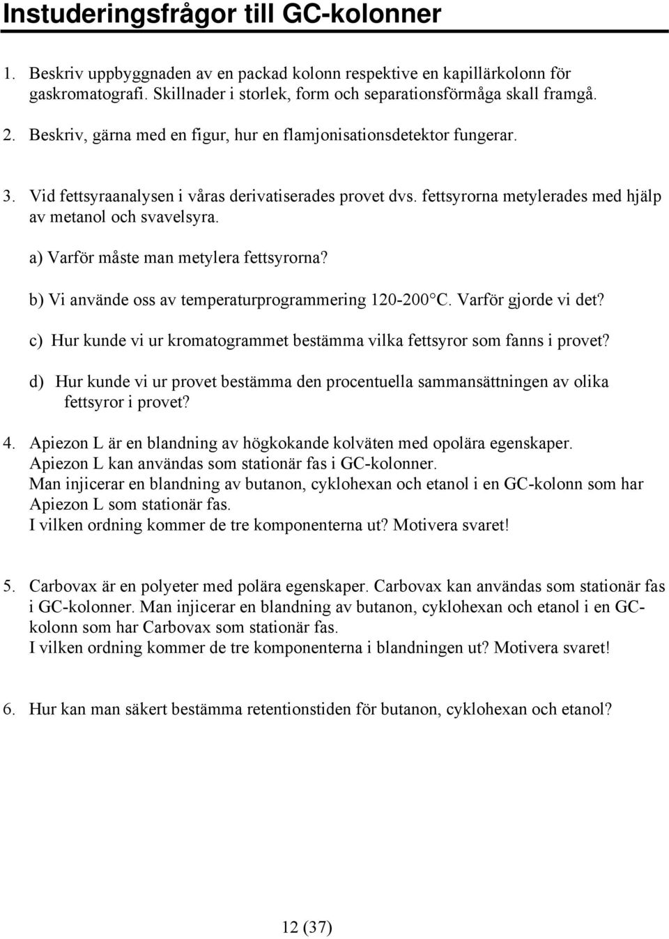 a) Varför måste man metylera fettsyrorna? b) Vi använde oss av temperaturprogrammering 120-200 C. Varför gjorde vi det? c) Hur kunde vi ur kromatogrammet bestämma vilka fettsyror som fanns i provet?