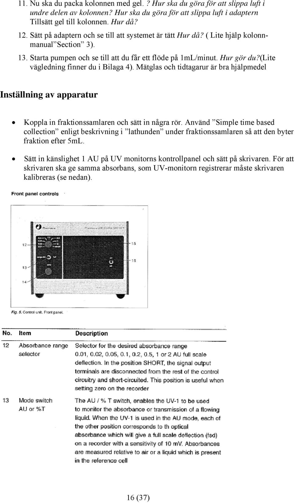 (lite vägledning finner du i Bilaga 4). Mätglas och tidtagarur är bra hjälpmedel Inställning av apparatur Koppla in fraktionssamlaren och sätt in några rör.