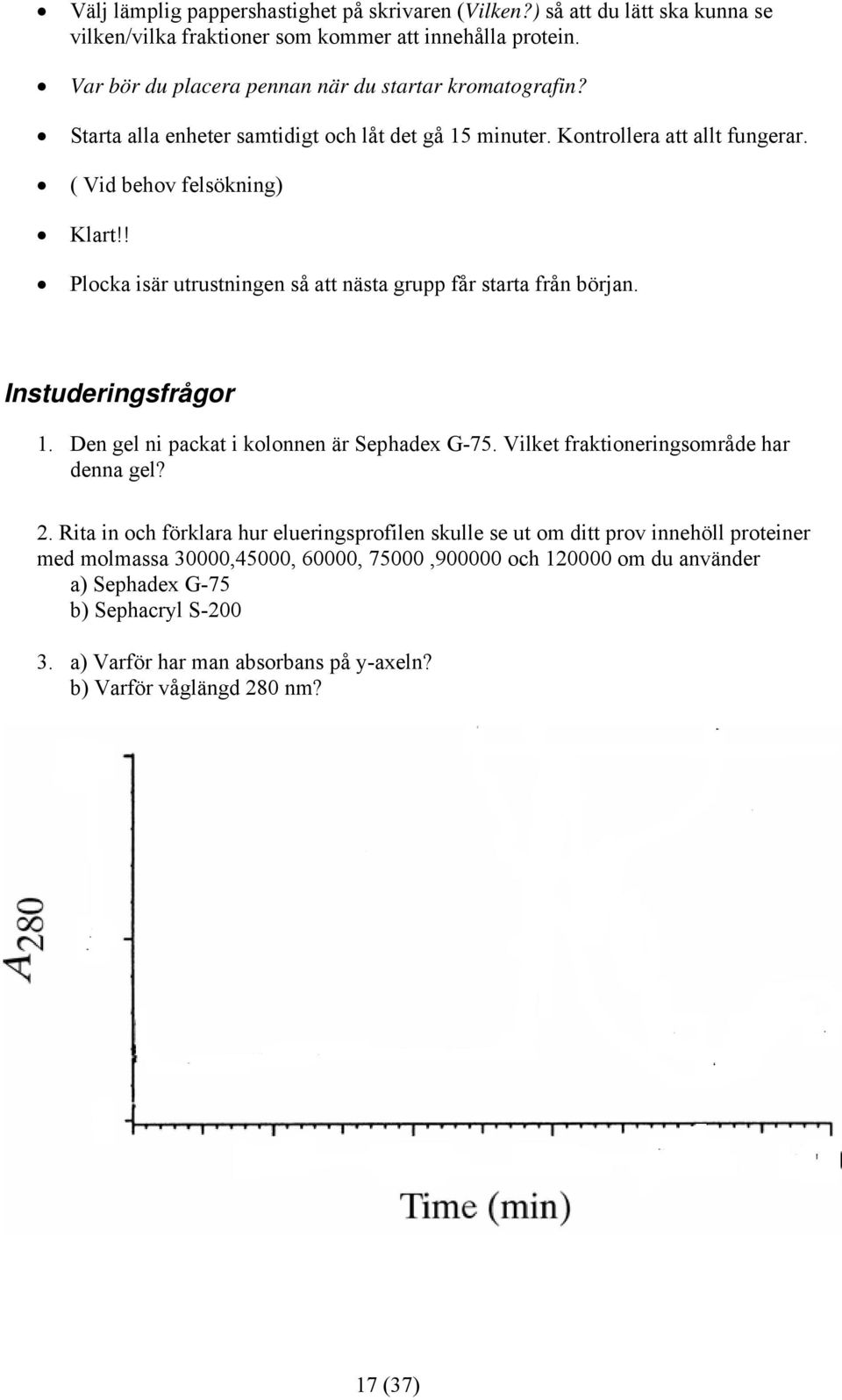 ! Plocka isär utrustningen så att nästa grupp får starta från början. Instuderingsfrågor 1. Den gel ni packat i kolonnen är Sephadex G-75. Vilket fraktioneringsområde har denna gel? 2.