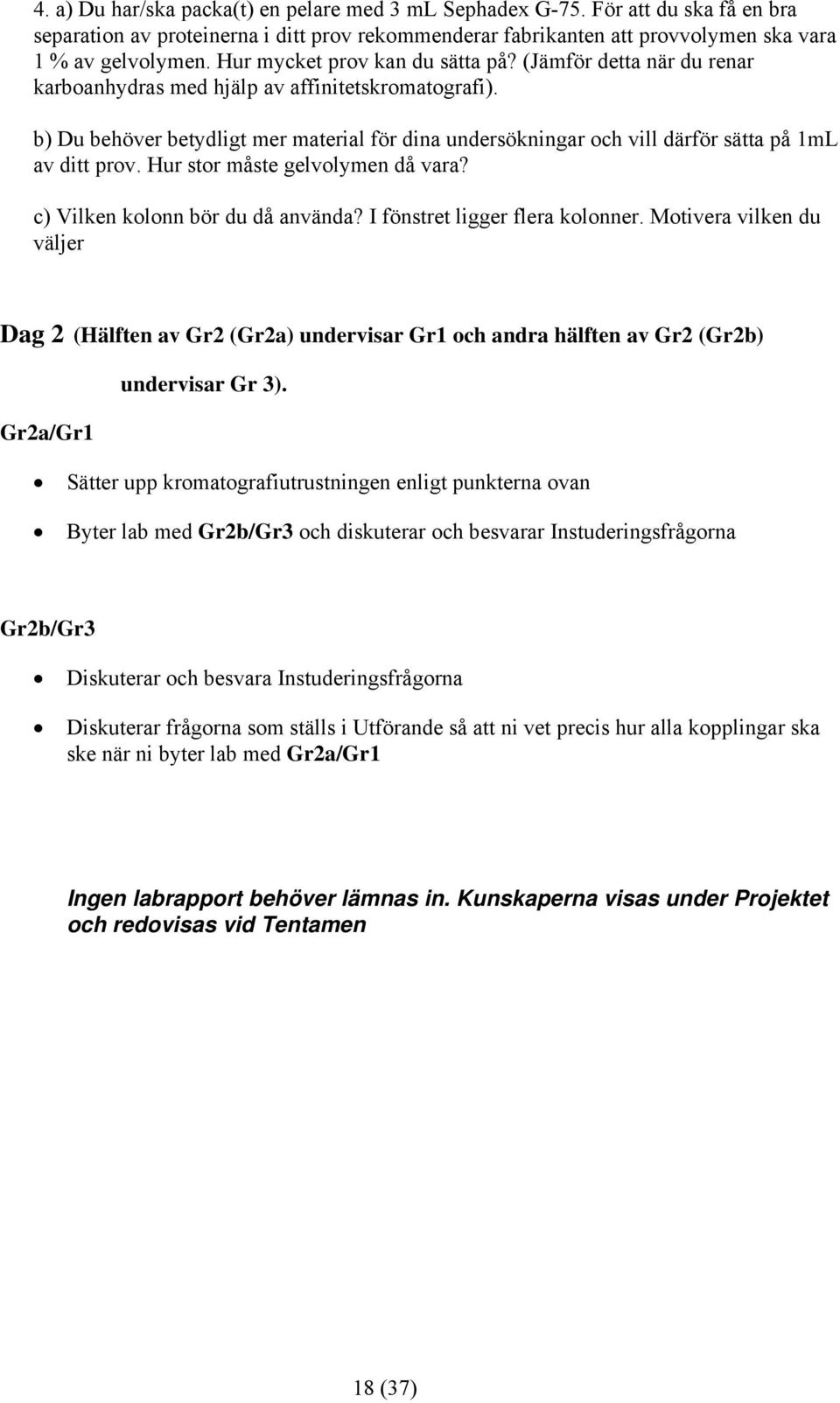 b) Du behöver betydligt mer material för dina undersökningar och vill därför sätta på 1mL av ditt prov. Hur stor måste gelvolymen då vara? c) Vilken kolonn bör du då använda?