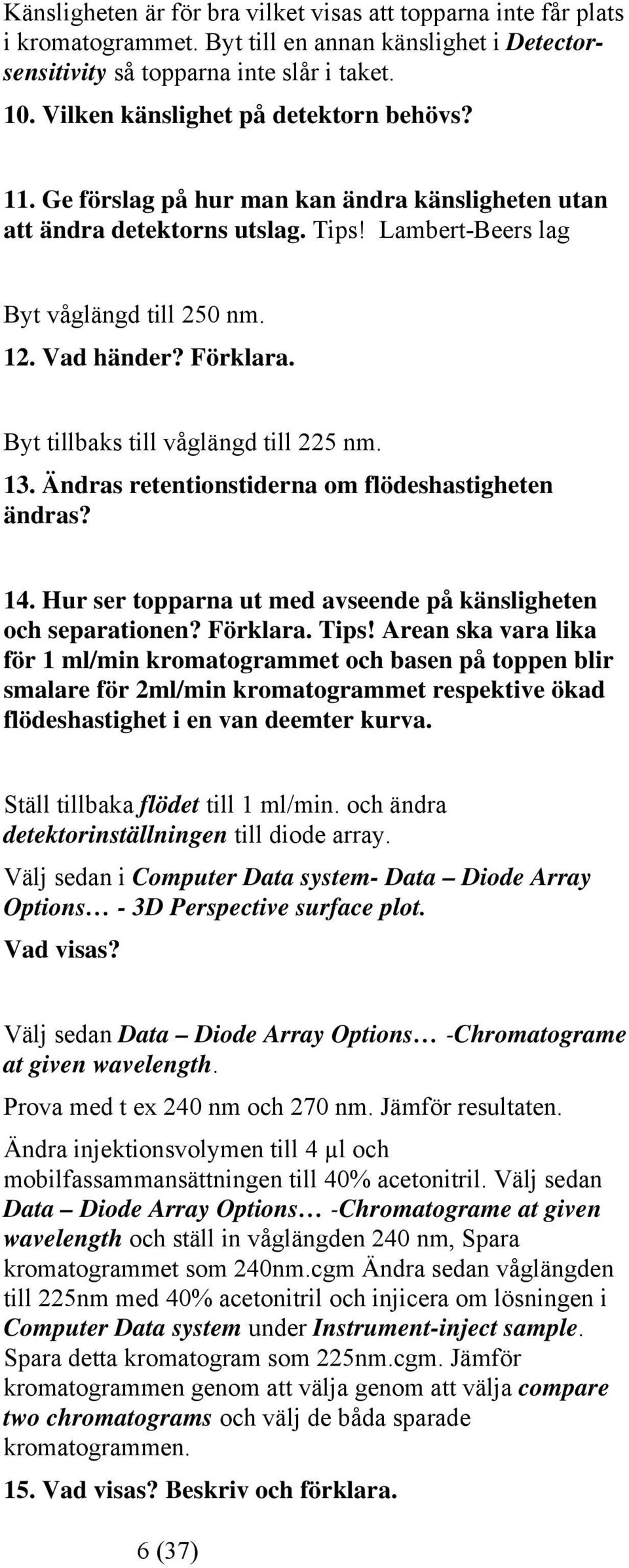 Byt tillbaks till våglängd till 225 nm. 13. Ändras retentionstiderna om flödeshastigheten ändras? 14. Hur ser topparna ut med avseende på känsligheten och separationen? Förklara. Tips!