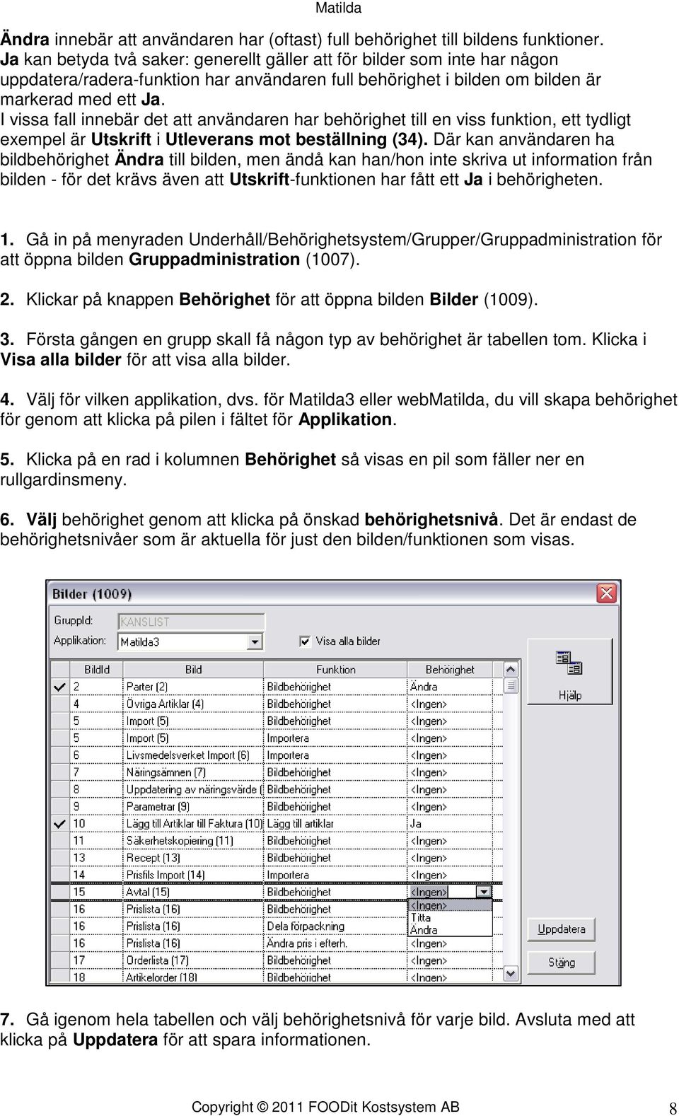 I vissa fall innebär det att användaren har behörighet till en viss funktion, ett tydligt exempel är Utskrift i Utleverans mot beställning (34).