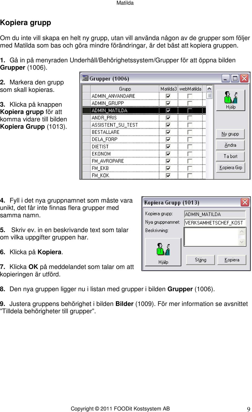 Klicka på knappen Kopiera grupp för att komma vidare till bilden Kopiera Grupp (1013). 4. Fyll i det nya gruppnamnet som måste vara unikt, det får inte finnas flera grupper med samma namn. 5.