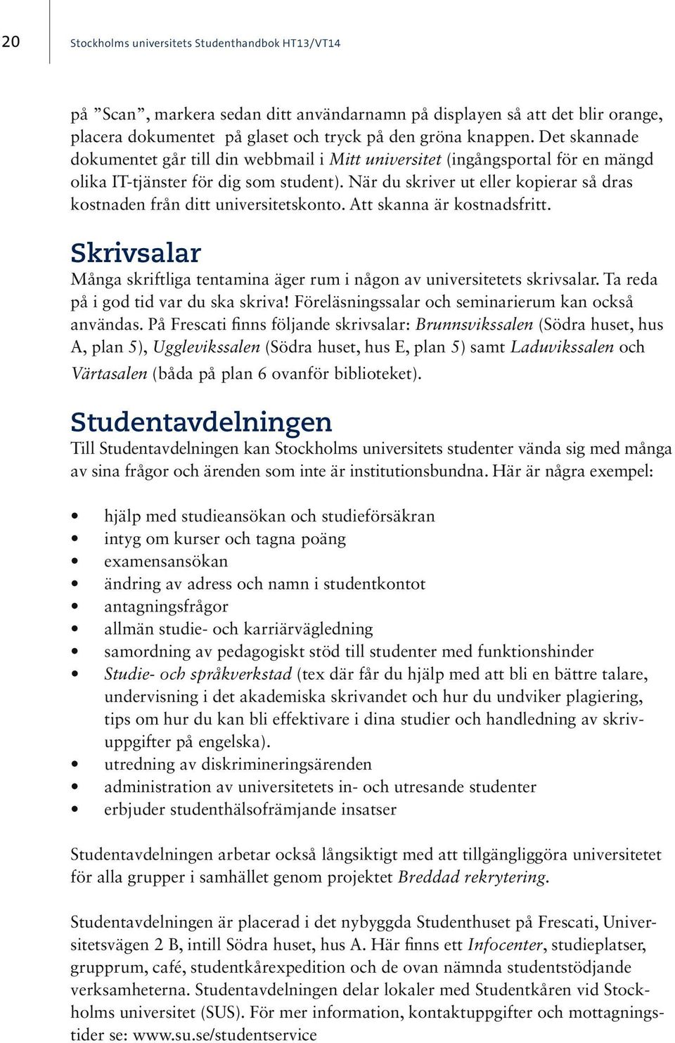 När du skriver ut eller kopierar så dras kostnaden från ditt universitetskonto. Att skanna är kostnadsfritt. Skrivsalar Många skriftliga tentamina äger rum i någon av universitetets skrivsalar.