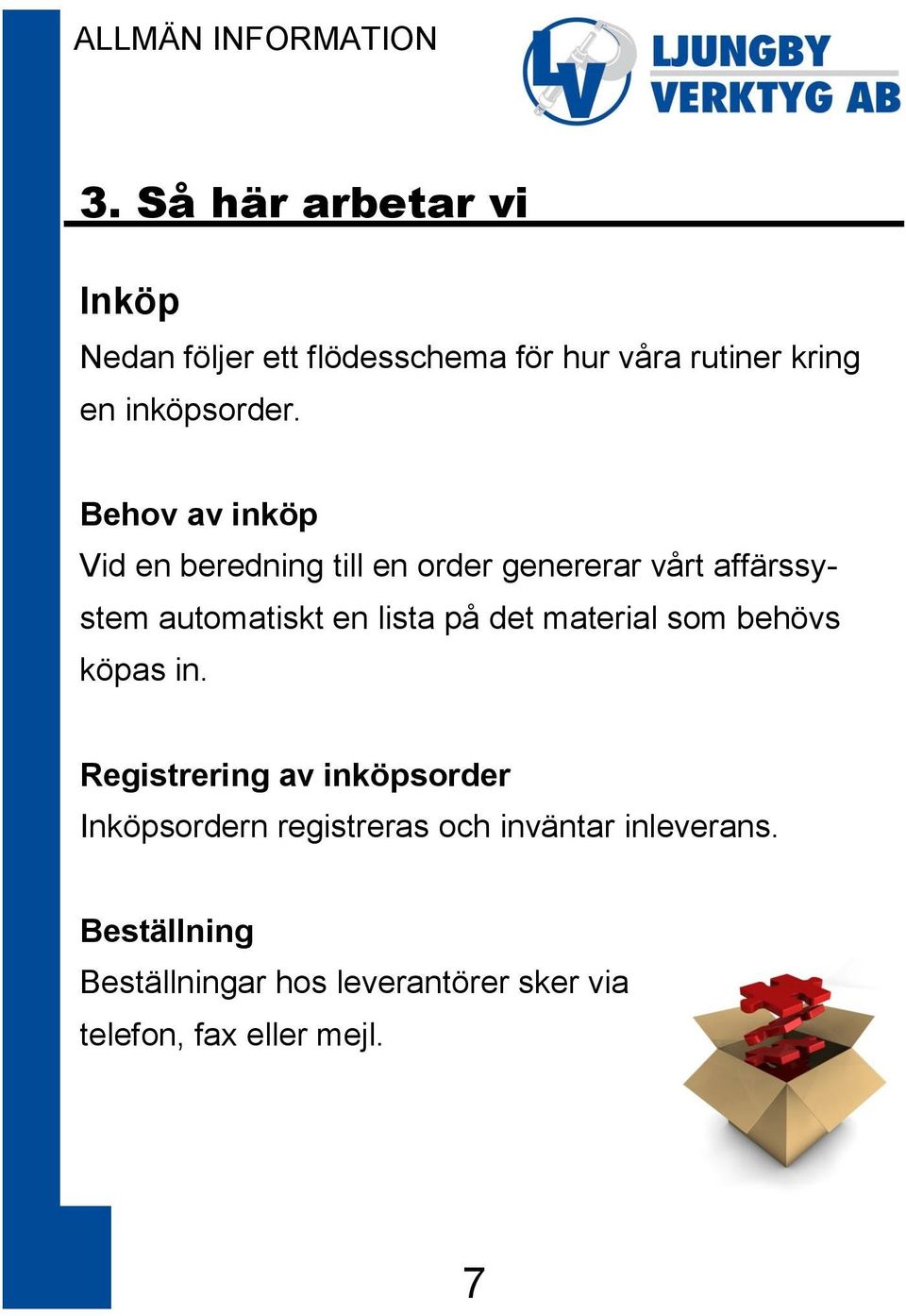 Behov av inköp Vid en beredning till en order genererar vårt affärssystem automatiskt en lista