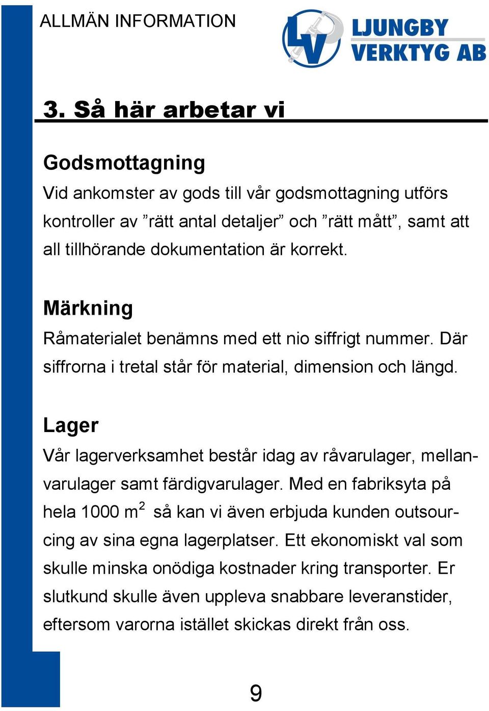 Lager Vår lagerverksamhet består idag av råvarulager, mellanvarulager samt färdigvarulager.