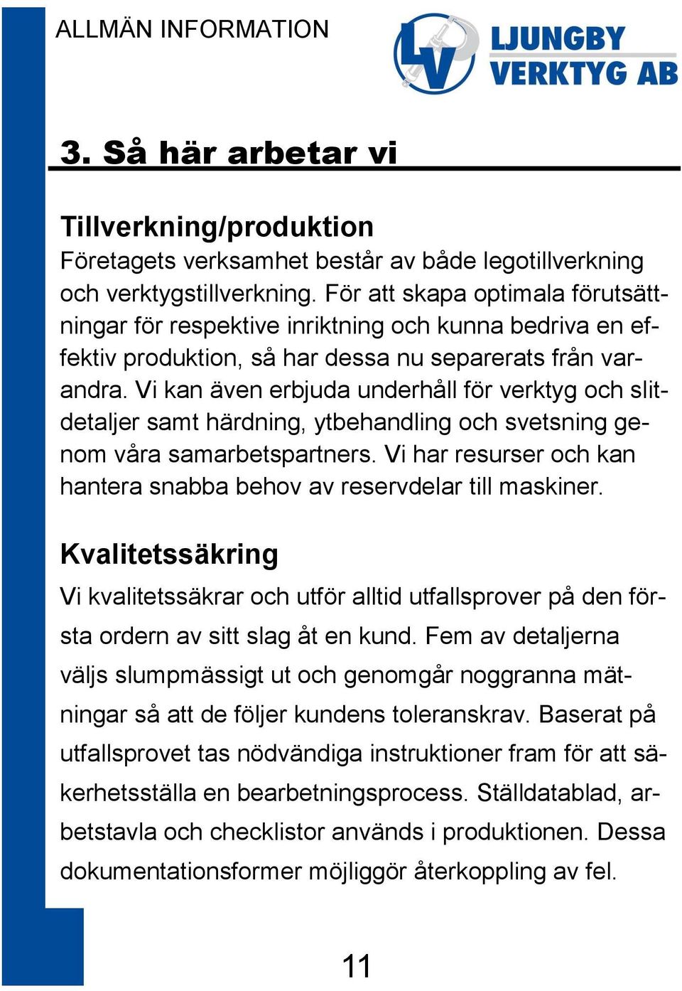 Vi kan även erbjuda underhåll för verktyg och slitdetaljer samt härdning, ytbehandling och svetsning genom våra samarbetspartners.