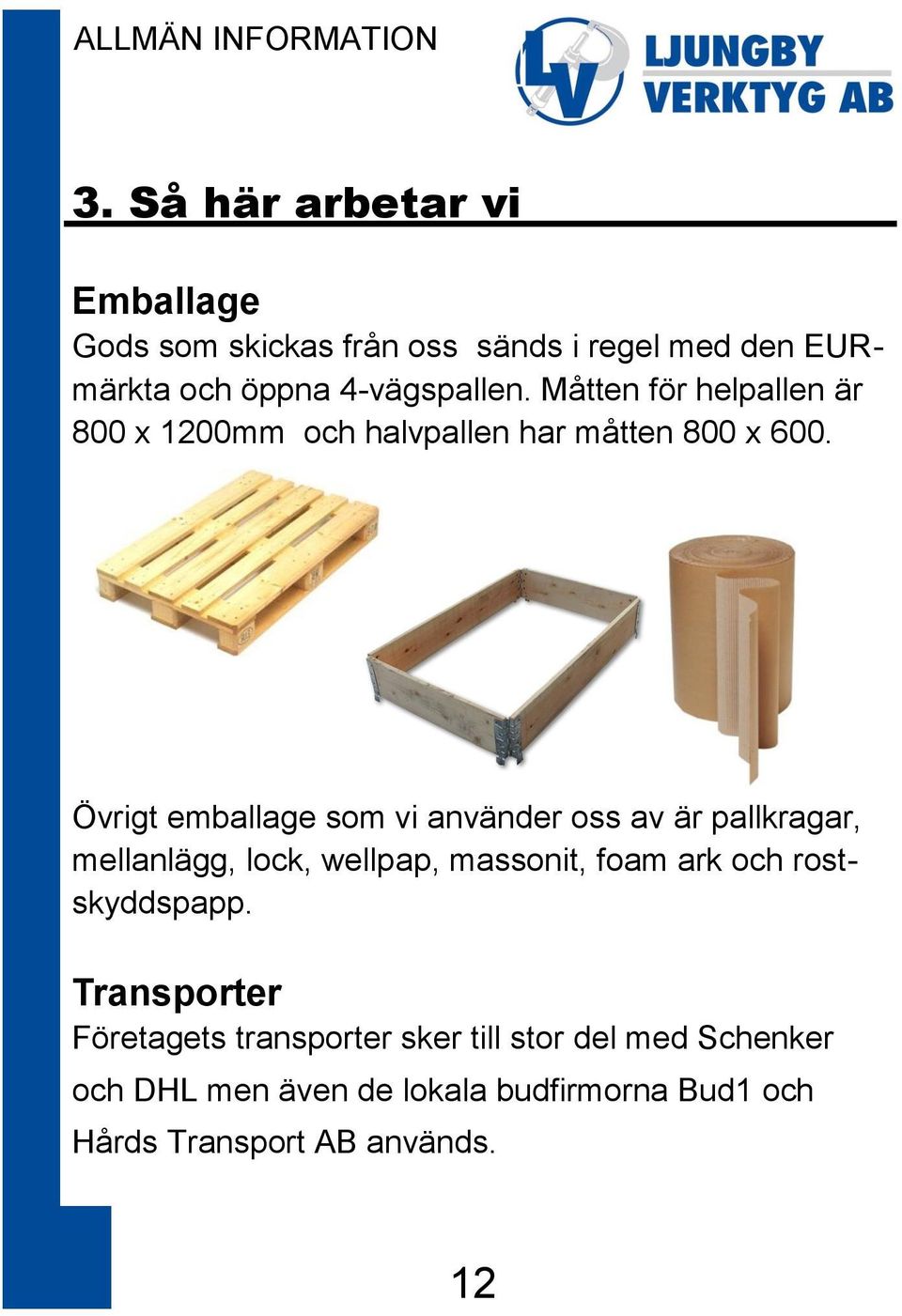 Övrigt emballage som vi använder oss av är pallkragar, mellanlägg, lock, wellpap, massonit, foam ark och