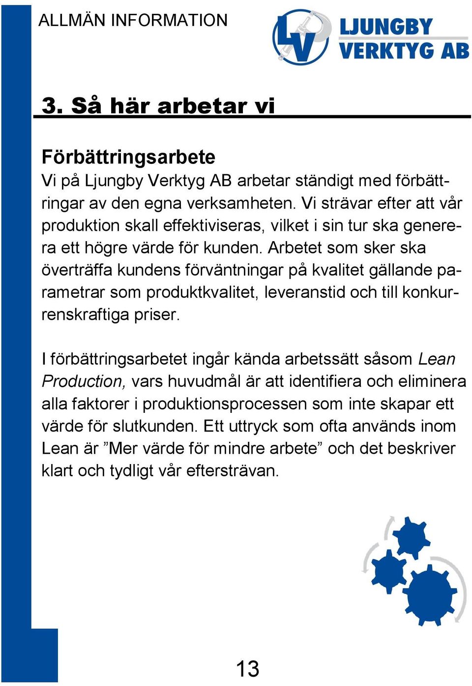 Arbetet som sker ska överträffa kundens förväntningar på kvalitet gällande parametrar som produktkvalitet, leveranstid och till konkurrenskraftiga priser.