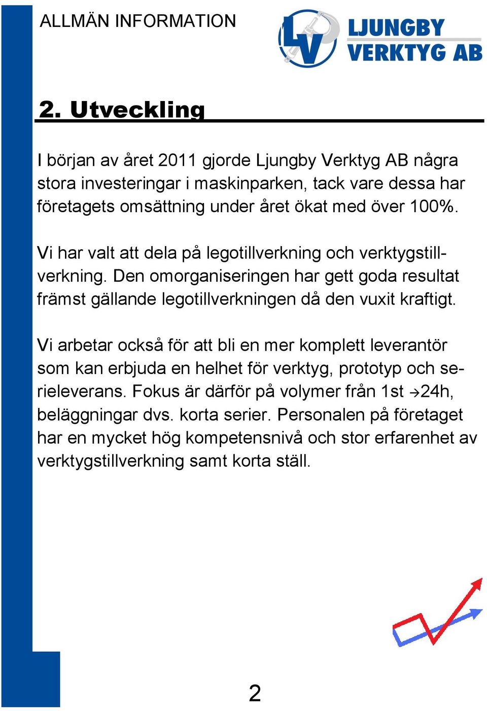 Den omorganiseringen har gett goda resultat främst gällande legotillverkningen då den vuxit kraftigt.
