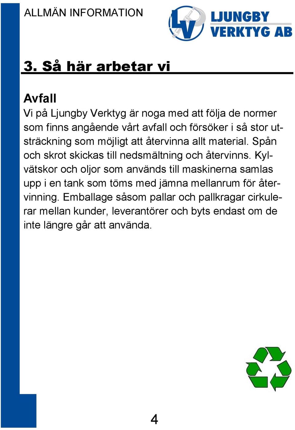 Spån och skrot skickas till nedsmältning och återvinns.