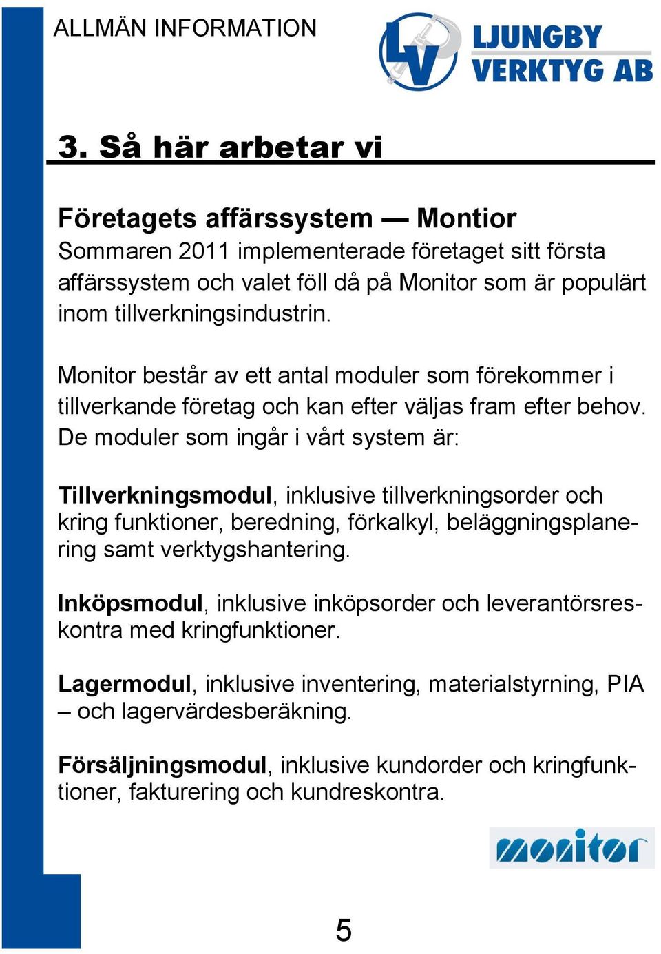 De moduler som ingår i vårt system är: Tillverkningsmodul, inklusive tillverkningsorder och kring funktioner, beredning, förkalkyl, beläggningsplanering samt verktygshantering.