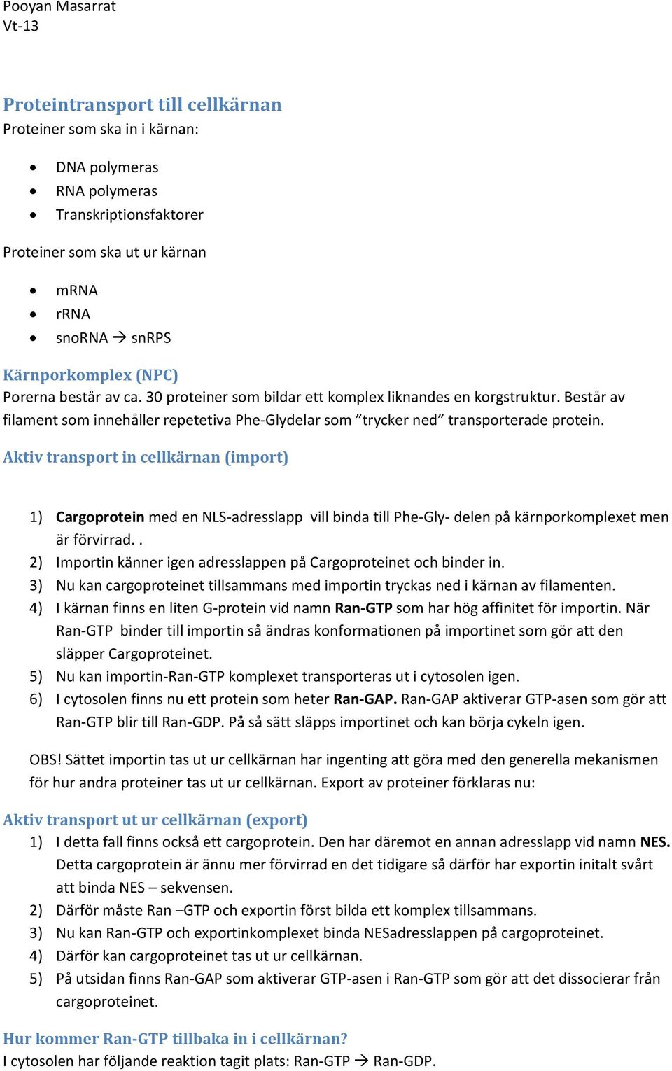 Aktiv transport in cellkärnan (import) 1) Cargoprotein med en NLS-adresslapp vill binda till Phe-Gly- delen på kärnporkomplexet men är förvirrad.