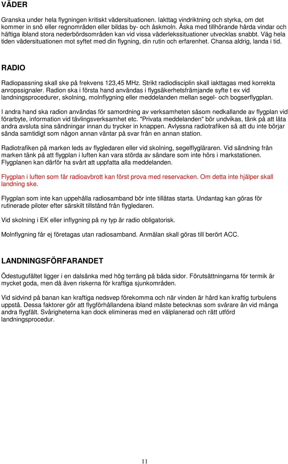 Väg hela tiden vädersituationen mot syftet med din flygning, din rutin och erfarenhet. Chansa aldrig, landa i tid. RADIO Radiopassning skall ske på frekvens 123,45 MHz.