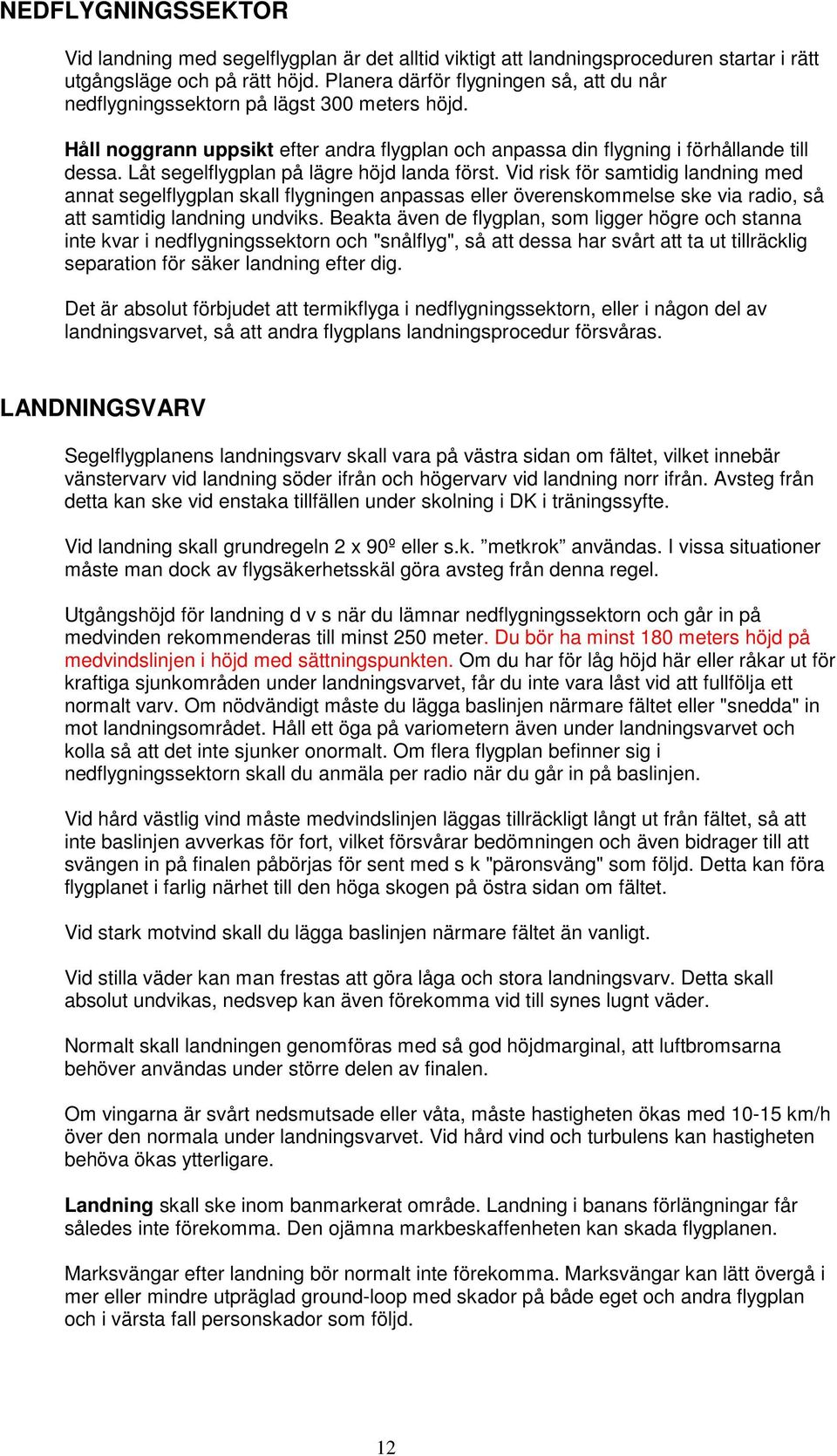 Låt segelflygplan på lägre höjd landa först. Vid risk för samtidig landning med annat segelflygplan skall flygningen anpassas eller överenskommelse ske via radio, så att samtidig landning undviks.