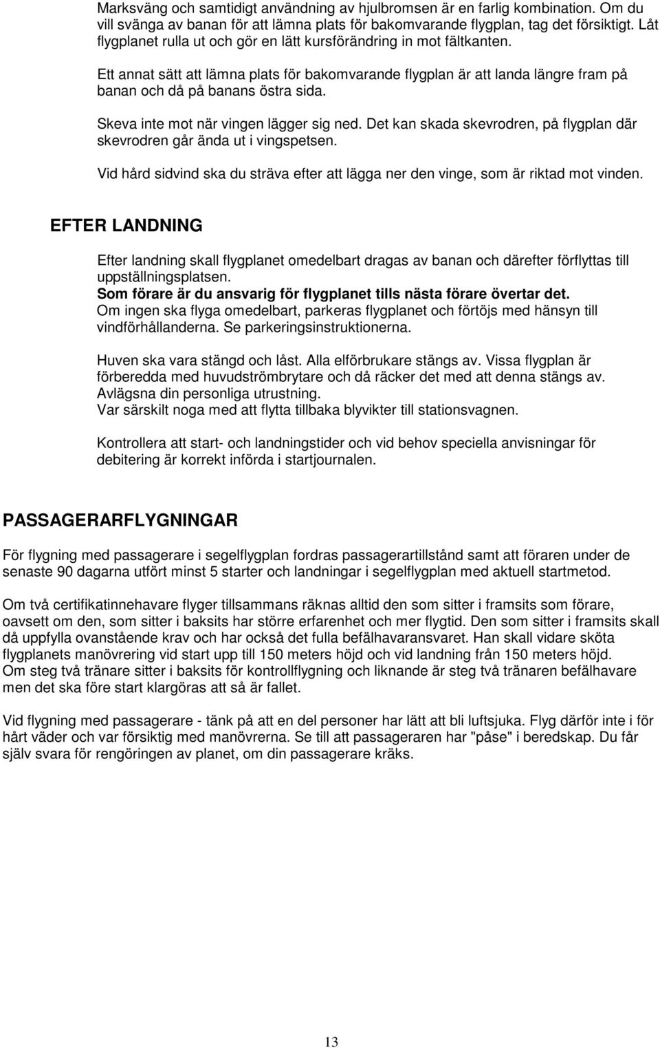 Skeva inte mot när vingen lägger sig ned. Det kan skada skevrodren, på flygplan där skevrodren går ända ut i vingspetsen.