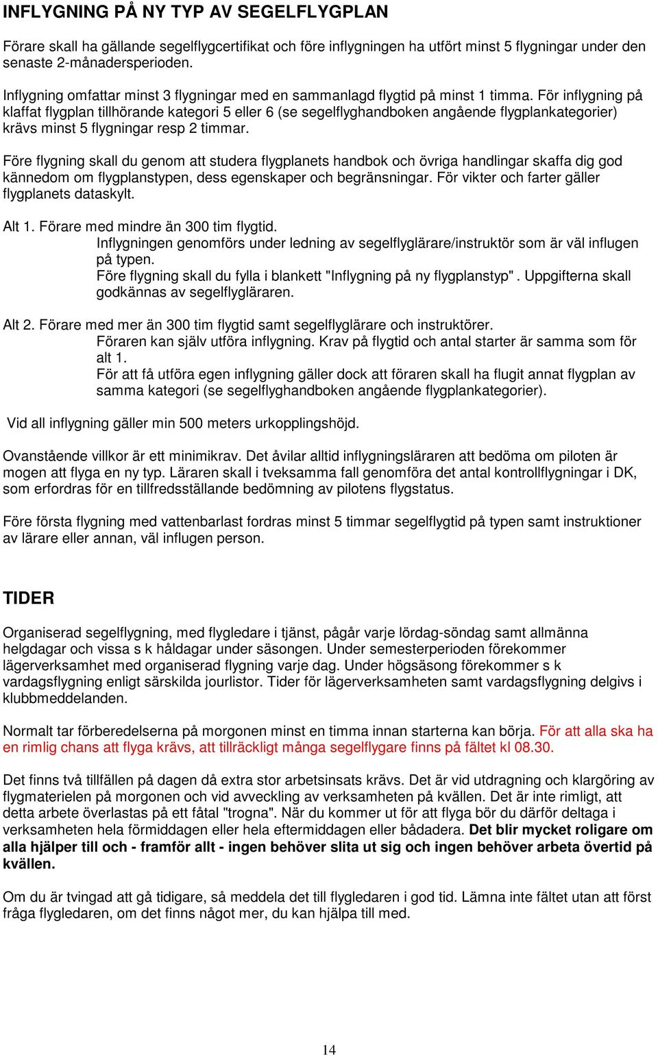 För inflygning på klaffat flygplan tillhörande kategori 5 eller 6 (se segelflyghandboken angående flygplankategorier) krävs minst 5 flygningar resp 2 timmar.
