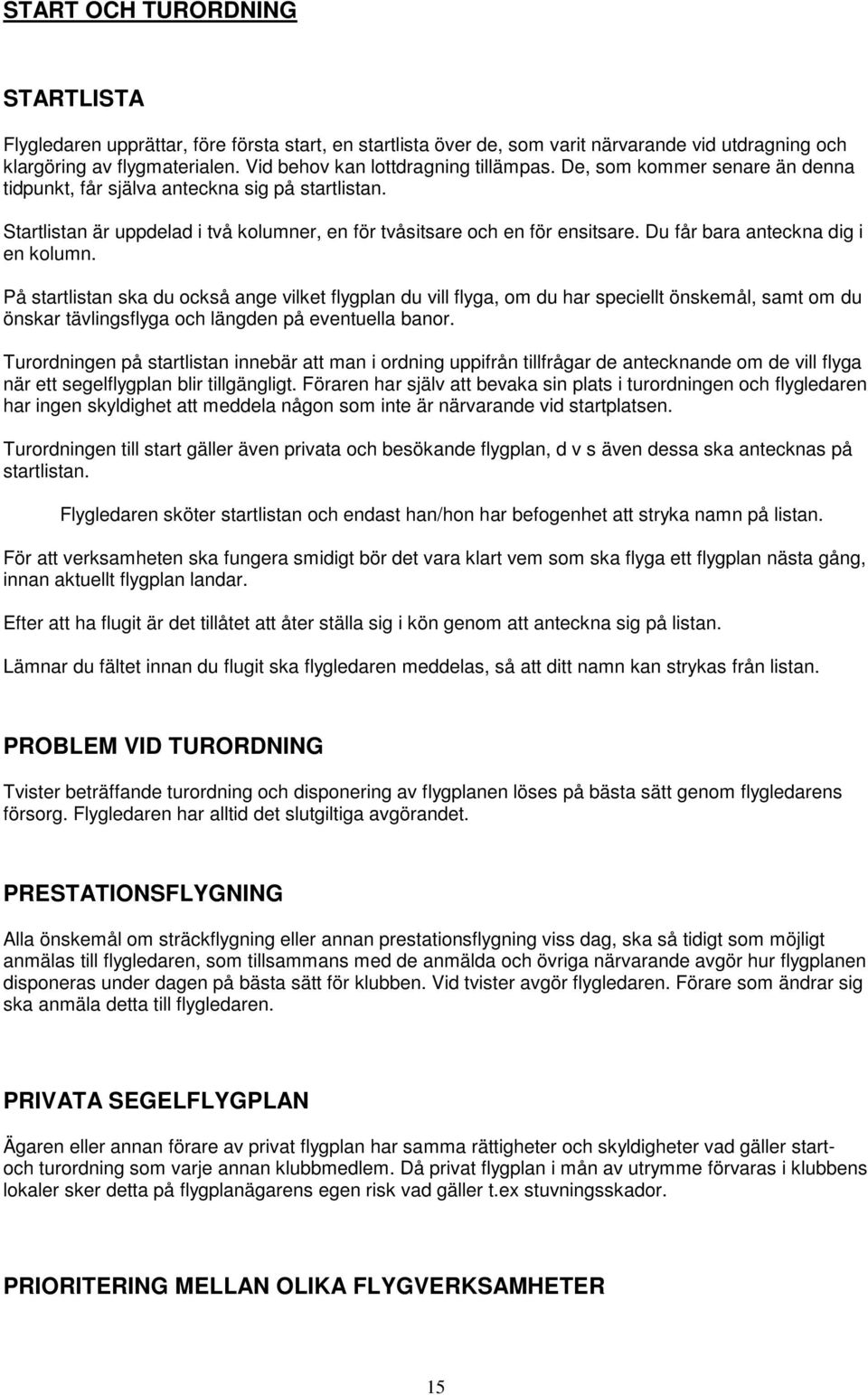 Du får bara anteckna dig i en kolumn. På startlistan ska du också ange vilket flygplan du vill flyga, om du har speciellt önskemål, samt om du önskar tävlingsflyga och längden på eventuella banor.