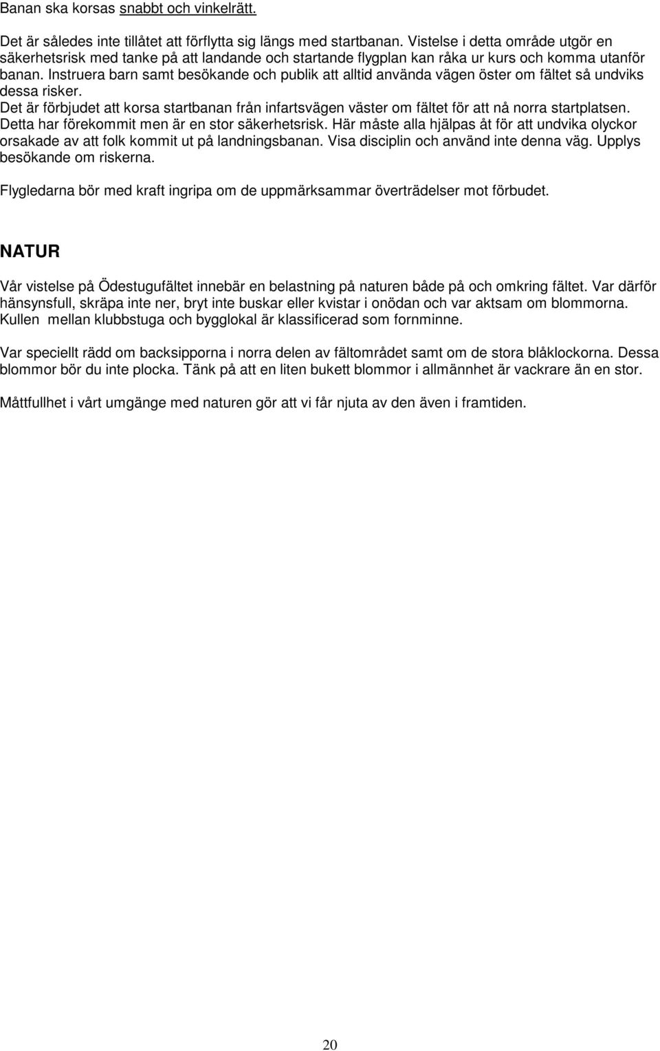 Instruera barn samt besökande och publik att alltid använda vägen öster om fältet så undviks dessa risker.