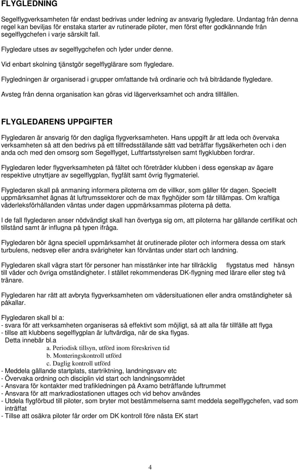 Flygledare utses av segelflygchefen och lyder under denne. Vid enbart skolning tjänstgör segelflyglärare som flygledare.