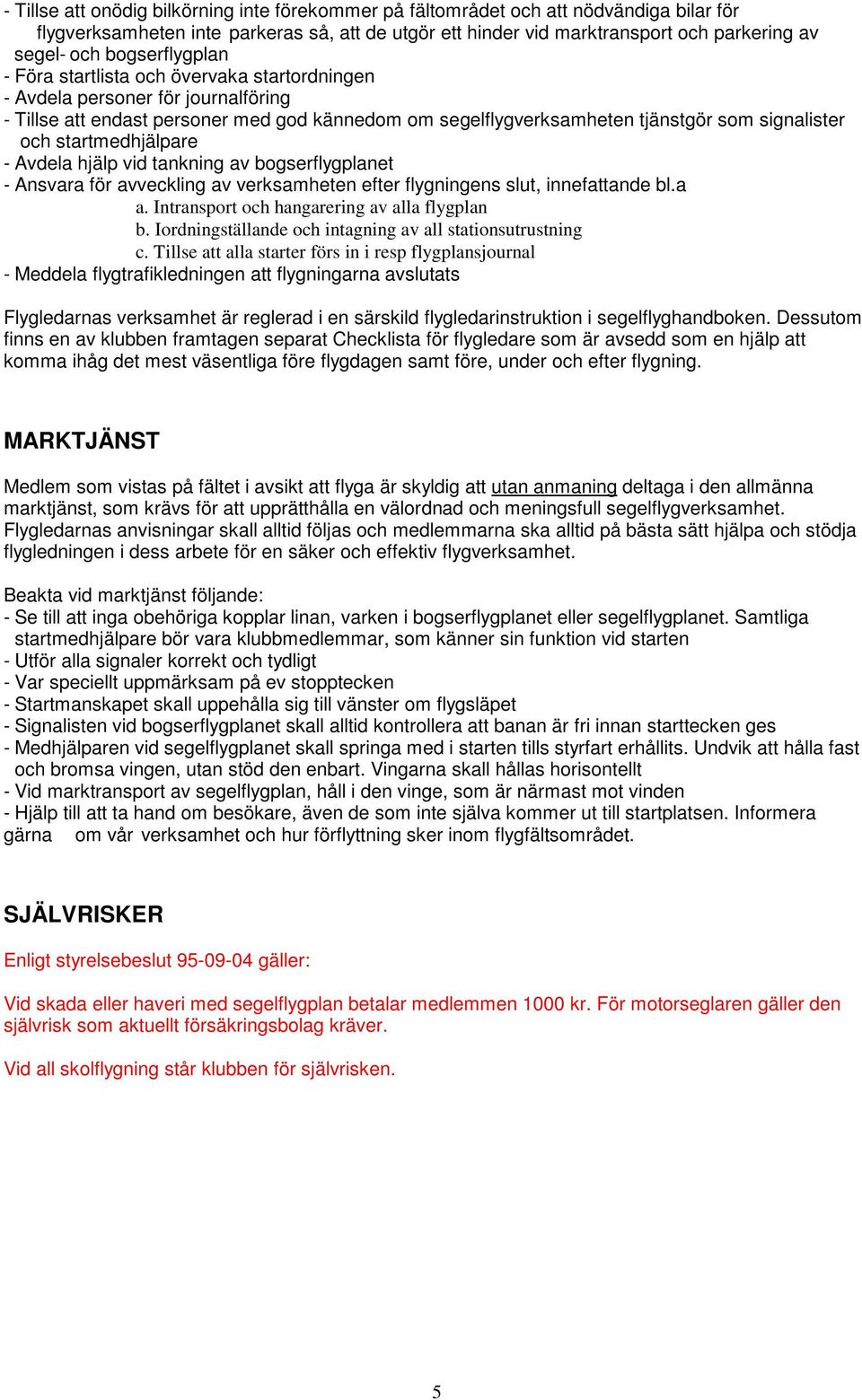 startmedhjälpare - Avdela hjälp vid tankning av bogserflygplanet - Ansvara för avveckling av verksamheten efter flygningens slut, innefattande bl.a a. Intransport och hangarering av alla flygplan b.