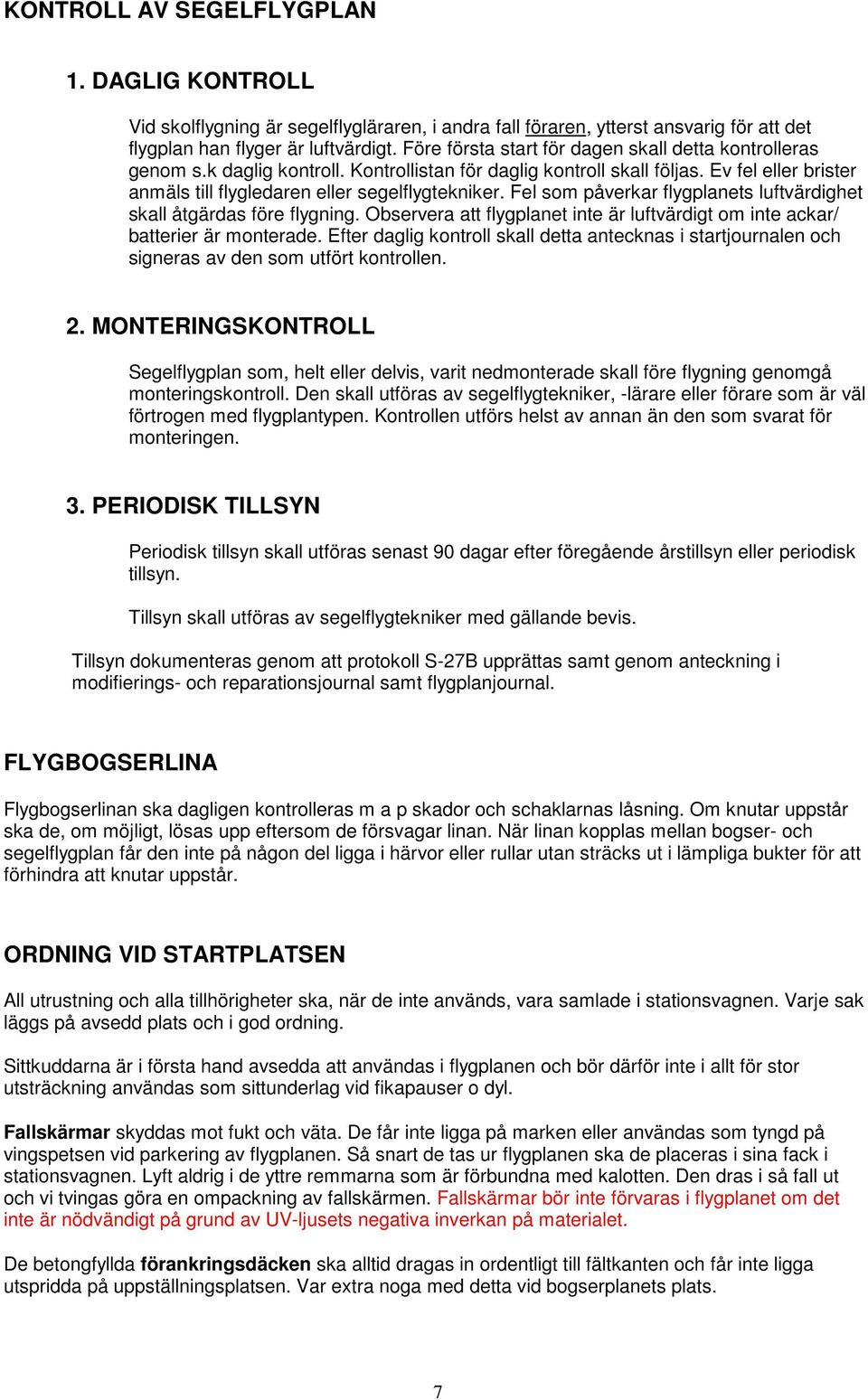 Fel som påverkar flygplanets luftvärdighet skall åtgärdas före flygning. Observera att flygplanet inte är luftvärdigt om inte ackar/ batterier är monterade.