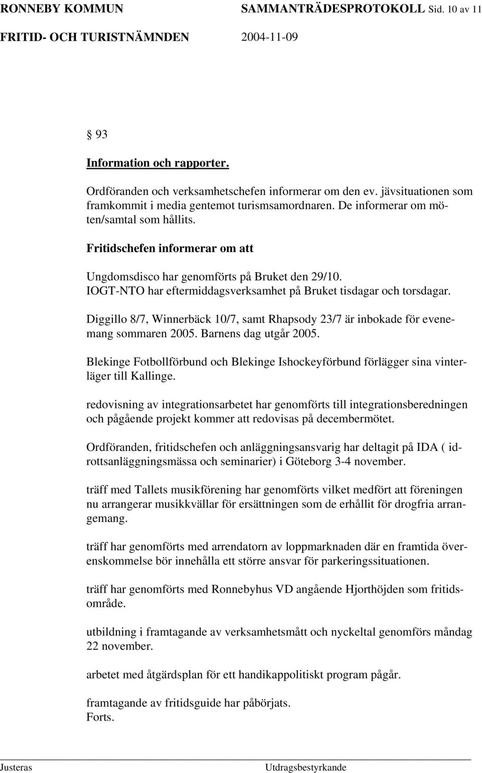 IOGT-NTO har eftermiddagsverksamhet på Bruket tisdagar och torsdagar. Diggillo 8/7, Winnerbäck 10/7, samt Rhapsody 23/7 är inbokade för evenemang sommaren 2005. Barnens dag utgår 2005.