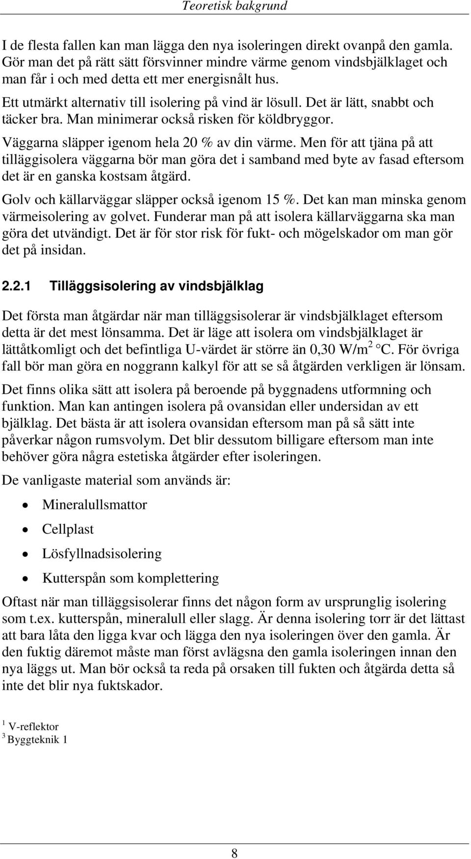 Det är lätt, snabbt och täcker bra. Man minimerar också risken för köldbryggor. Väggarna släpper igenom hela 20 % av din värme.