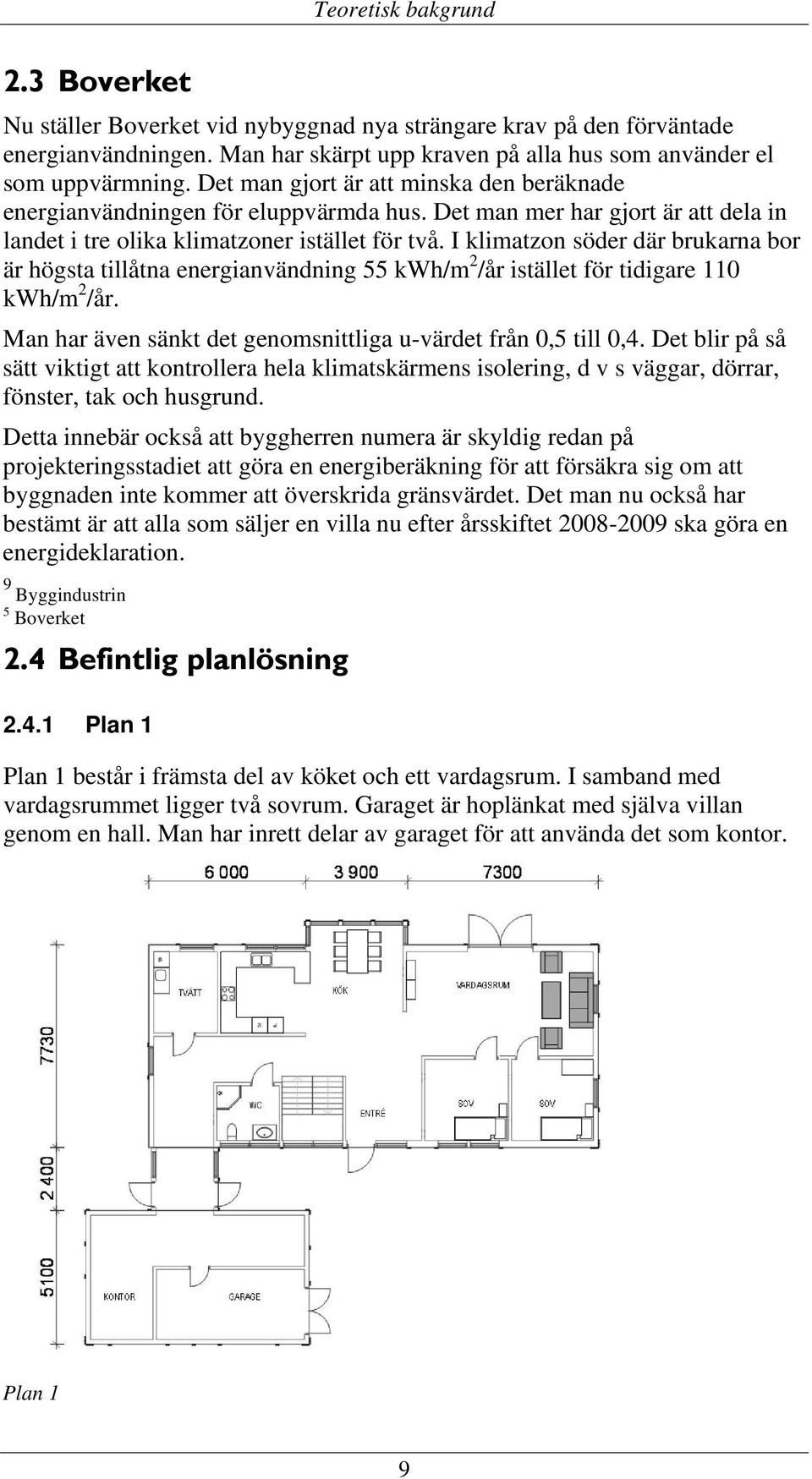 I klimatzon söder där brukarna bor är högsta tillåtna energianvändning 55 kwh/m 2 /år istället för tidigare 110 kwh/m 2 /år. Man har även sänkt det genomsnittliga u-värdet från 0,5 till 0,4.